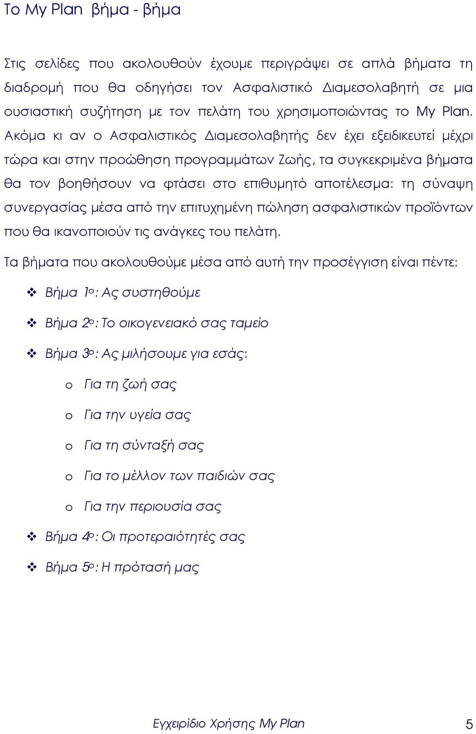 Ακόµα κι αν ο Ασφαλιστικός ιαµεσολαβητής δεν έχει εξειδικευτεί µέχρι τώρα και στην προώθηση προγραµµάτων Ζωής, τα συγκεκριµένα βήµατα θα τον βοηθήσουν να φτάσει στο επιθυµητό αποτέλεσµα: τη σύναψη