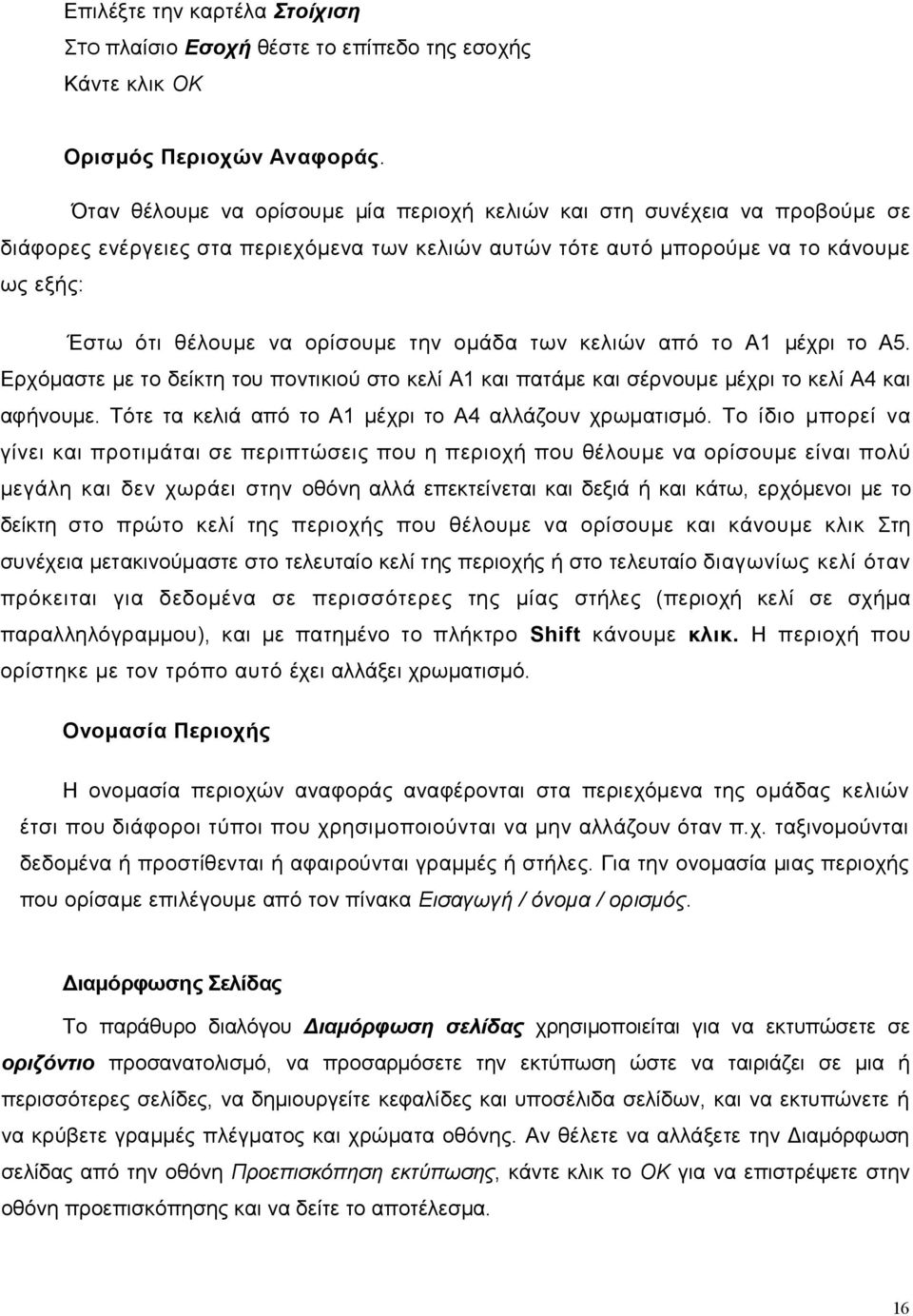 την ομάδα των κελιών από το Α1 μέχρι το Α5. Ερχόμαστε με το δείκτη του ποντικιού στο κελί Α1 και πατάμε και σέρνουμε μέχρι το κελί Α4 και αφήνουμε.