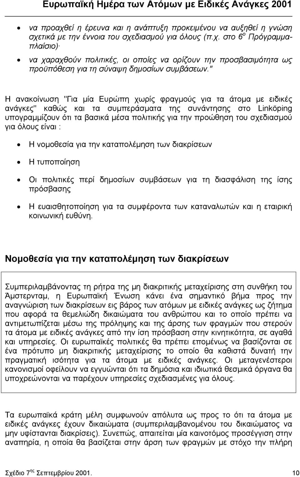 σχεδιασµού για όλους είναι : Η νοµοθεσία για την καταπολέµηση των διακρίσεων Η τυποποίηση Οι πολιτικές περί δηµοσίων συµβάσεων για τη διασφάλιση της ίσης πρόσβασης Η ευαισθητοποίηση για τα συµφέροντα