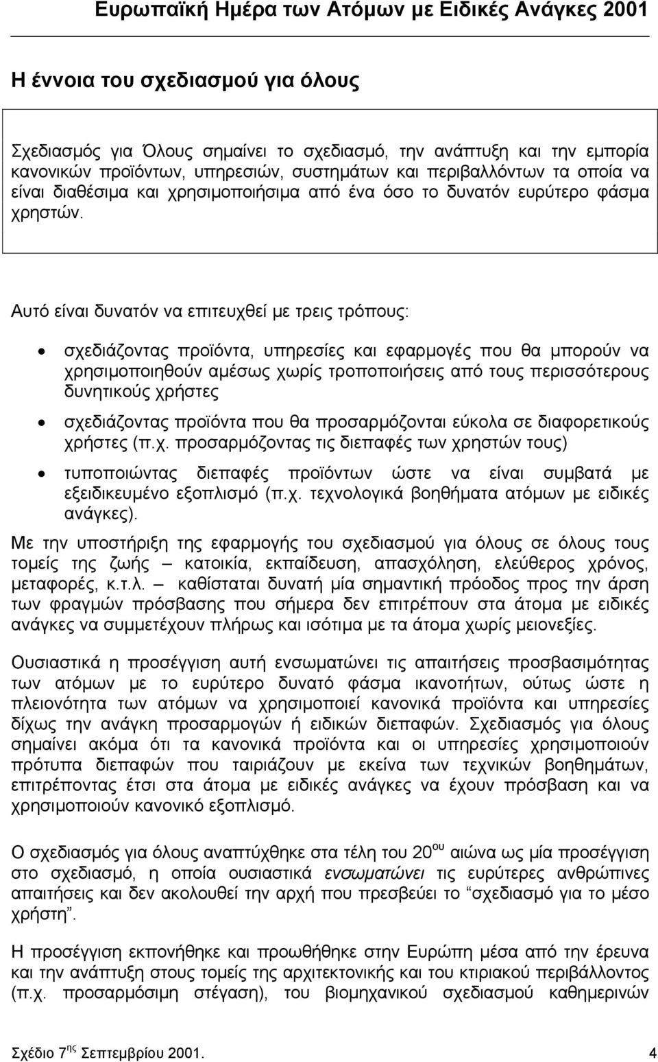 Αυτό είναι δυνατόν να επιτευχθεί µε τρεις τρόπους: σχεδιάζοντας προϊόντα, υπηρεσίες και εφαρµογές που θα µπορούν να χρησιµοποιηθούν αµέσως χωρίς τροποποιήσεις από τους περισσότερους δυνητικούς