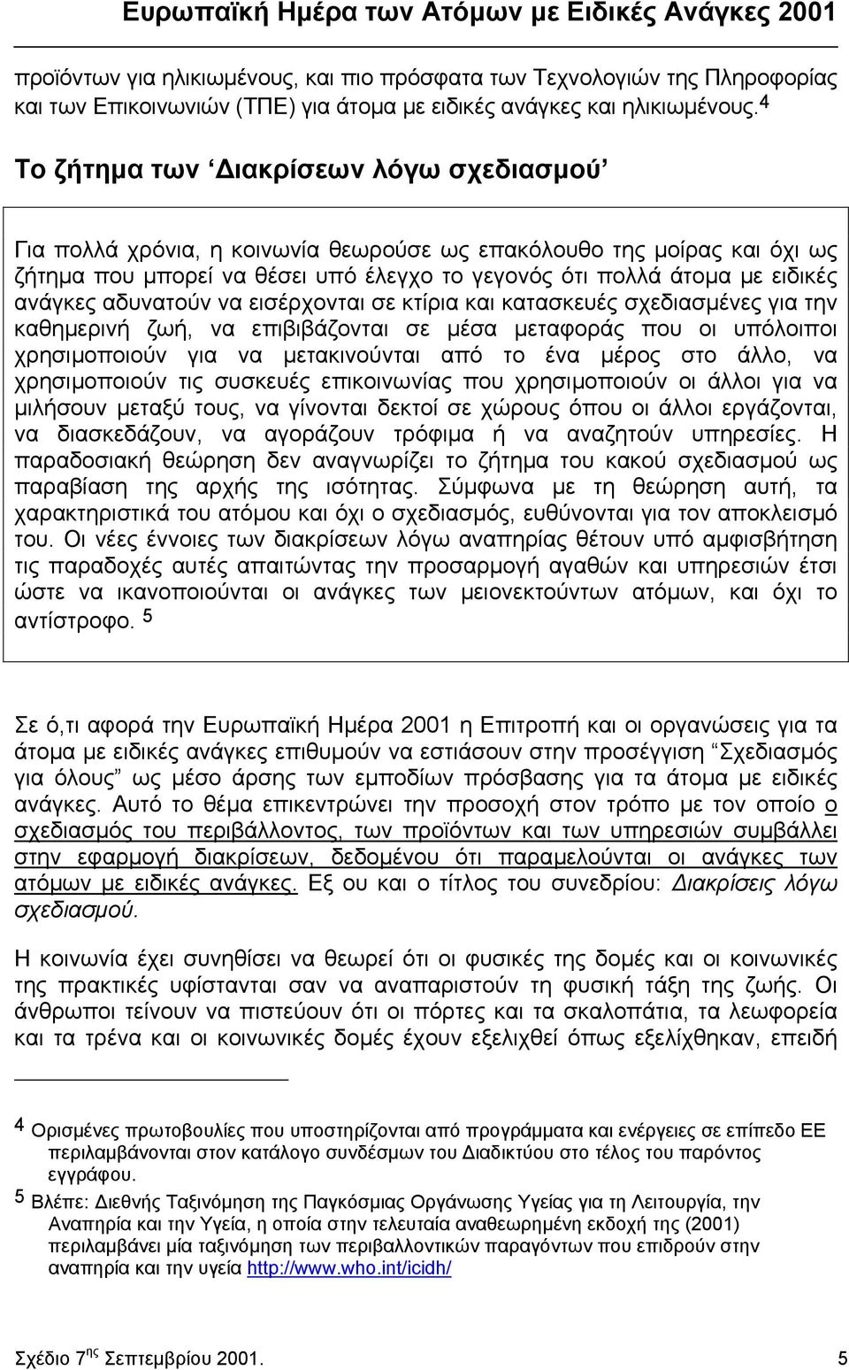 αδυνατούν να εισέρχονται σε κτίρια και κατασκευές σχεδιασµένες για την καθηµερινή ζωή, να επιβιβάζονται σε µέσα µεταφοράς που οι υπόλοιποι χρησιµοποιούν για να µετακινούνται από το ένα µέρος στο