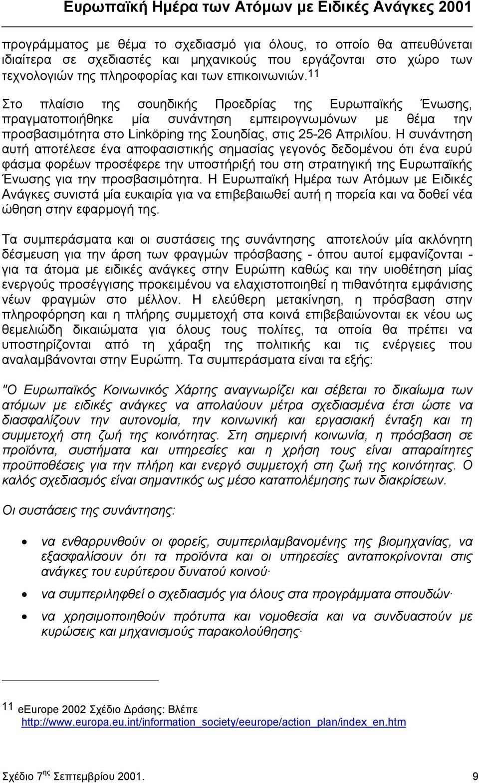 Η συνάντηση αυτή αποτέλεσε ένα αποφασιστικής σηµασίας γεγονός δεδοµένου ότι ένα ευρύ φάσµα φορέων προσέφερε την υποστήριξή του στη στρατηγική της Ευρωπαϊκής Ένωσης για την προσβασιµότητα.