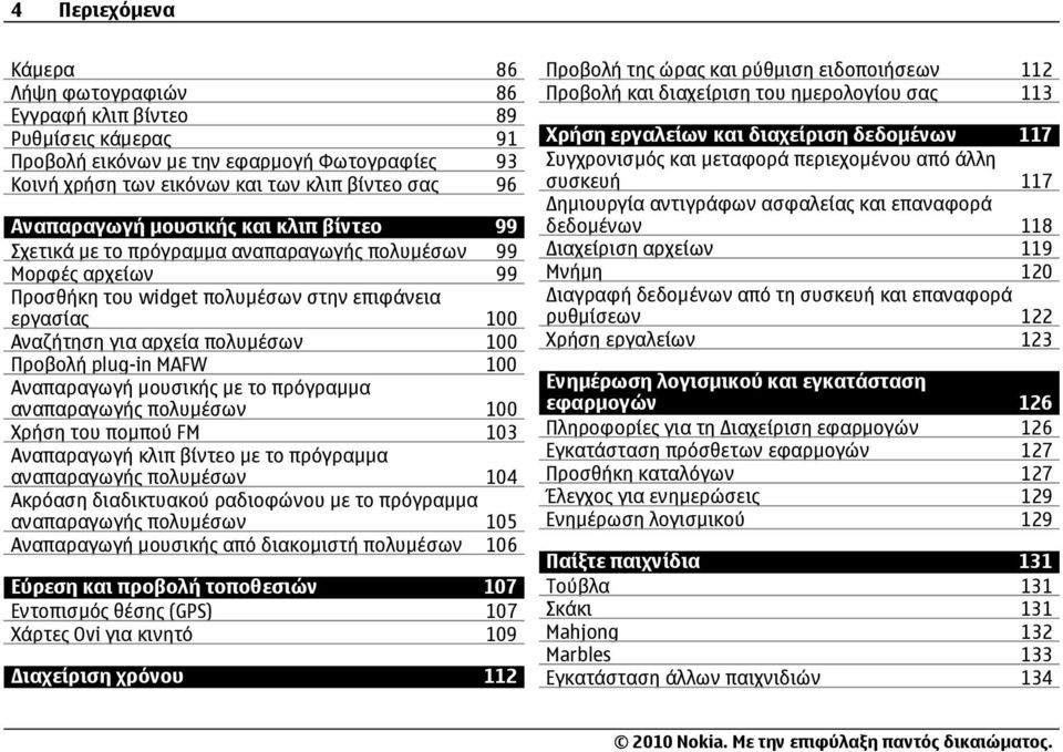 plug-in MAFW 100 Αναπαραγωγή µουσικής µε το πρόγραµµα αναπαραγωγής πολυµέσων 100 Χρήση του ποµπού FM 103 Αναπαραγωγή κλιπ βίντεο µε το πρόγραµµα αναπαραγωγής πολυµέσων 104 Ακρόαση διαδικτυακού