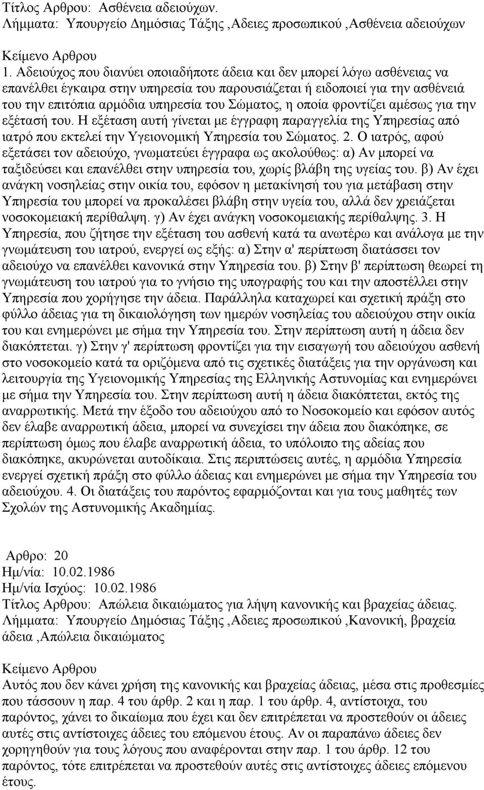 η οποία φροντίζει αμέσως για την εξέτασή του. Η εξέταση αυτή γίνεται με έγγραφη παραγγελία της Υπηρεσίας από ιατρό που εκτελεί την Υγειονομική Υπηρεσία του Σώματος. 2.