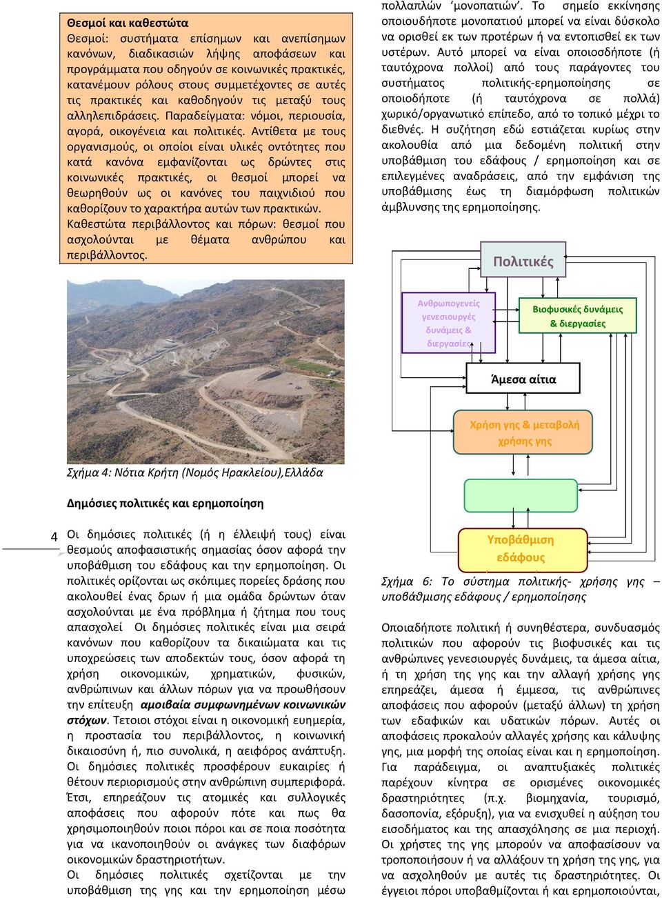 Αντίθετα με τους οργανισμούς, οι οποίοι είναι υλικές οντότητες που κατά κανόνα εμφανίζονται ως δρώντες στις κοινωνικές πρακτικές, οι θεσμοί μπορεί να θεωρηθούν ως οι κανόνες του παιχνιδιού που