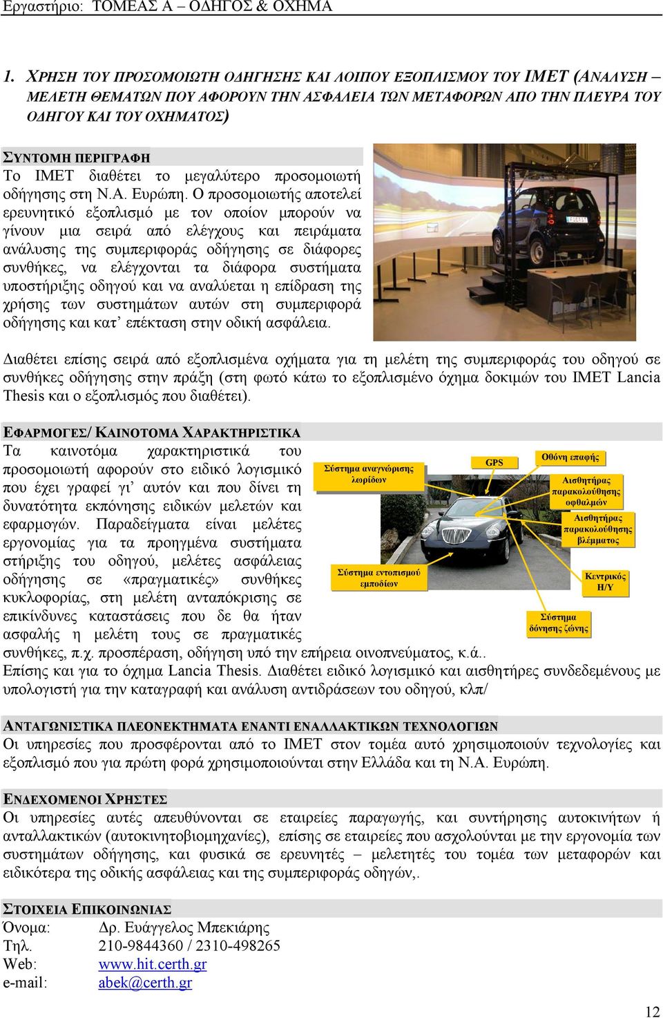 Ο προσομοιωτής αποτελεί ερευνητικό εξοπλισμό με τον οποίον μπορούν να γίνουν μια σειρά από ελέγχους και πειράματα ανάλυσης της συμπεριφοράς οδήγησης σε διάφορες συνθήκες, να ελέγχονται τα διάφορα