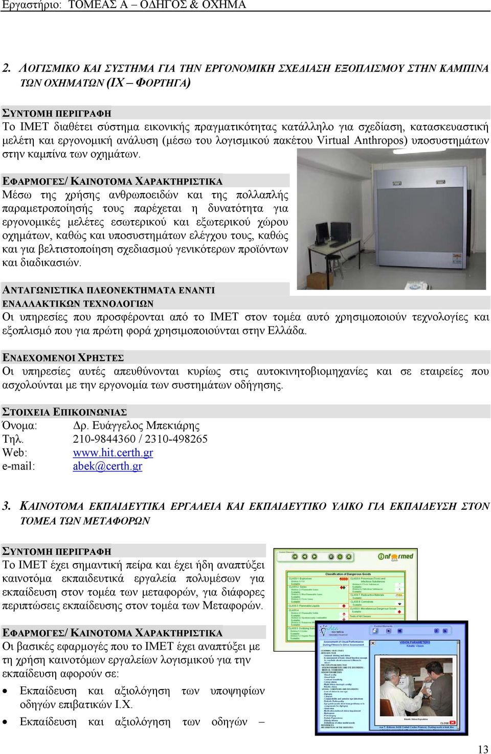 ΕΦΑΡΜΟΓΕΣ/ ΚΑΙΝΟΤΟΜΑ ΧΑΡΑΚΤΗΡΙΣΤΙΚΑ Μέσω της χρήσης ανθρωποειδών και της πολλαπλής παραμετροποίησής τους παρέχεται η δυνατότητα για εργονομικές μελέτες εσωτερικού και εξωτερικού χώρου οχημάτων, καθώς
