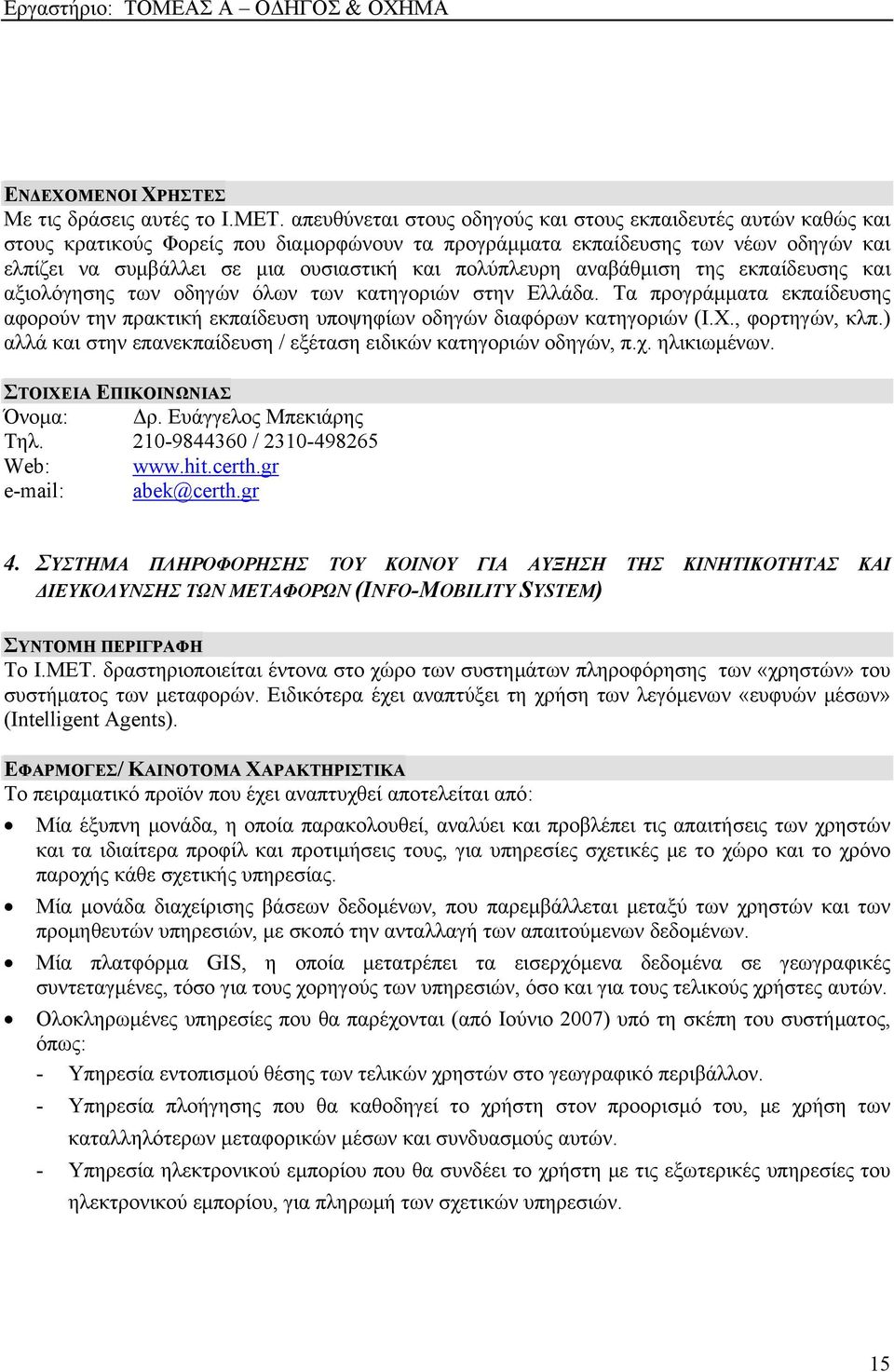 πολύπλευρη αναβάθμιση της εκπαίδευσης και αξιολόγησης των οδηγών όλων των κατηγοριών στην Ελλάδα. Τα προγράμματα εκπαίδευσης αφορούν την πρακτική εκπαίδευση υποψηφίων οδηγών διαφόρων κατηγοριών (Ι.Χ.