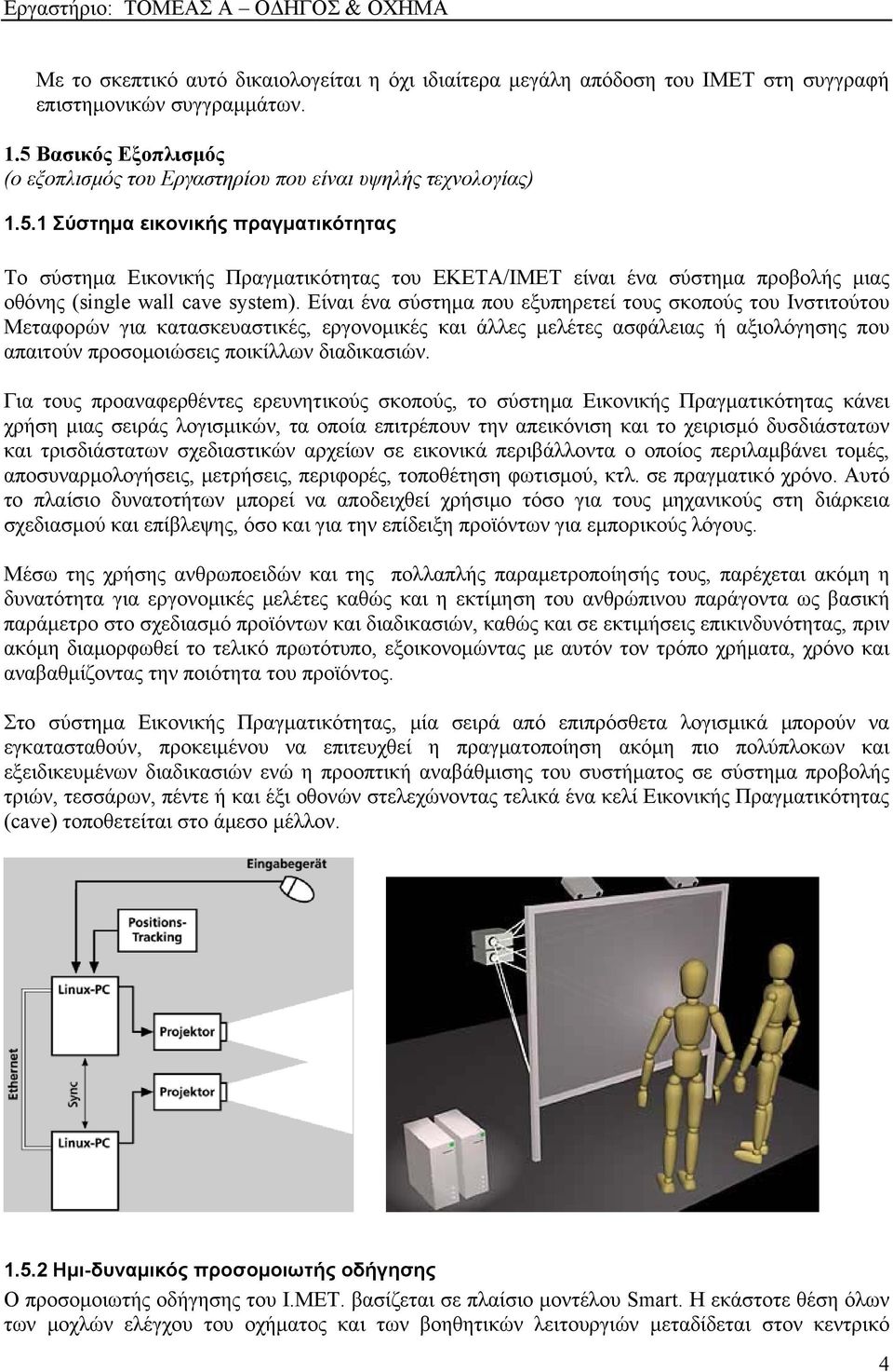 Είναι ένα σύστημα που εξυπηρετεί τους σκοπούς του Ινστιτούτου Μεταφορών για κατασκευαστικές, εργονομικές και άλλες μελέτες ασφάλειας ή αξιολόγησης που απαιτούν προσομοιώσεις ποικίλλων διαδικασιών.