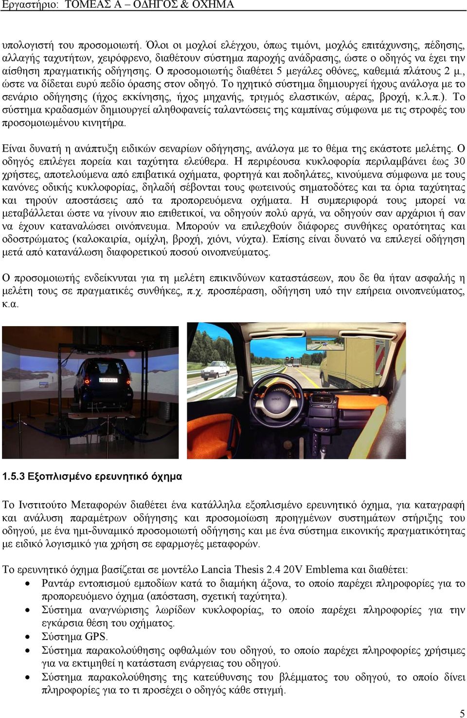 Ο προσομοιωτής διαθέτει 5 μεγάλες οθόνες, καθεμιά πλάτους 2 μ., ώστε να δίδεται ευρύ πεδίο όρασης στον οδηγό.
