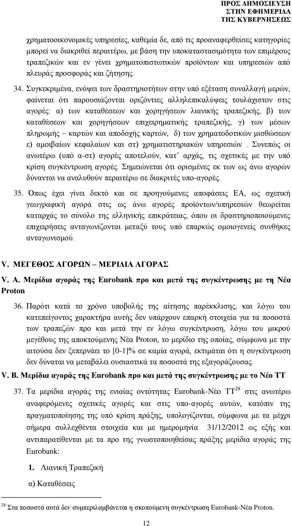 Συγκεκριμένα, ενόψει των δραστηριοτήτων στην υπό εξέταση συναλλαγή μερών, φαίνεται ότι παρουσιάζονται οριζόντιες αλληλεπικαλύψεις τουλάχιστον στις αγορές: α) των καταθέσεων και χορηγήσεων λιανικής