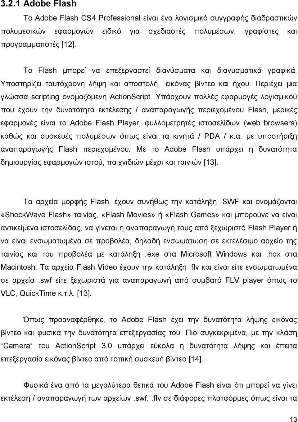 Τπάξρνπλ πνιιέο εθαξκνγέο ινγηζκηθνύ πνπ έρνπλ ηελ δπλαηόηεηα εθηέιεζεο / αλαπαξαγσγήο πεξηερνκέλνπ Flash, κεξηθέο εθαξκνγέο είλαη ην Adobe Flash Player, θπιινκεηξεηέο ηζηνζειίδσλ (web browsers)