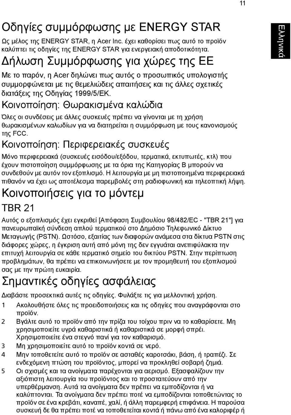 Κοινοποίηση: Θωρακισµένα καλώδια Όλες οι συνδέσεις µε άλλες συσκευές πρέπει να γίνονται µε τη χρήση θωρακισµένων καλωδίων για να διατηρείται η συµµόρφωση µε τους κανονισµούς της FCC.