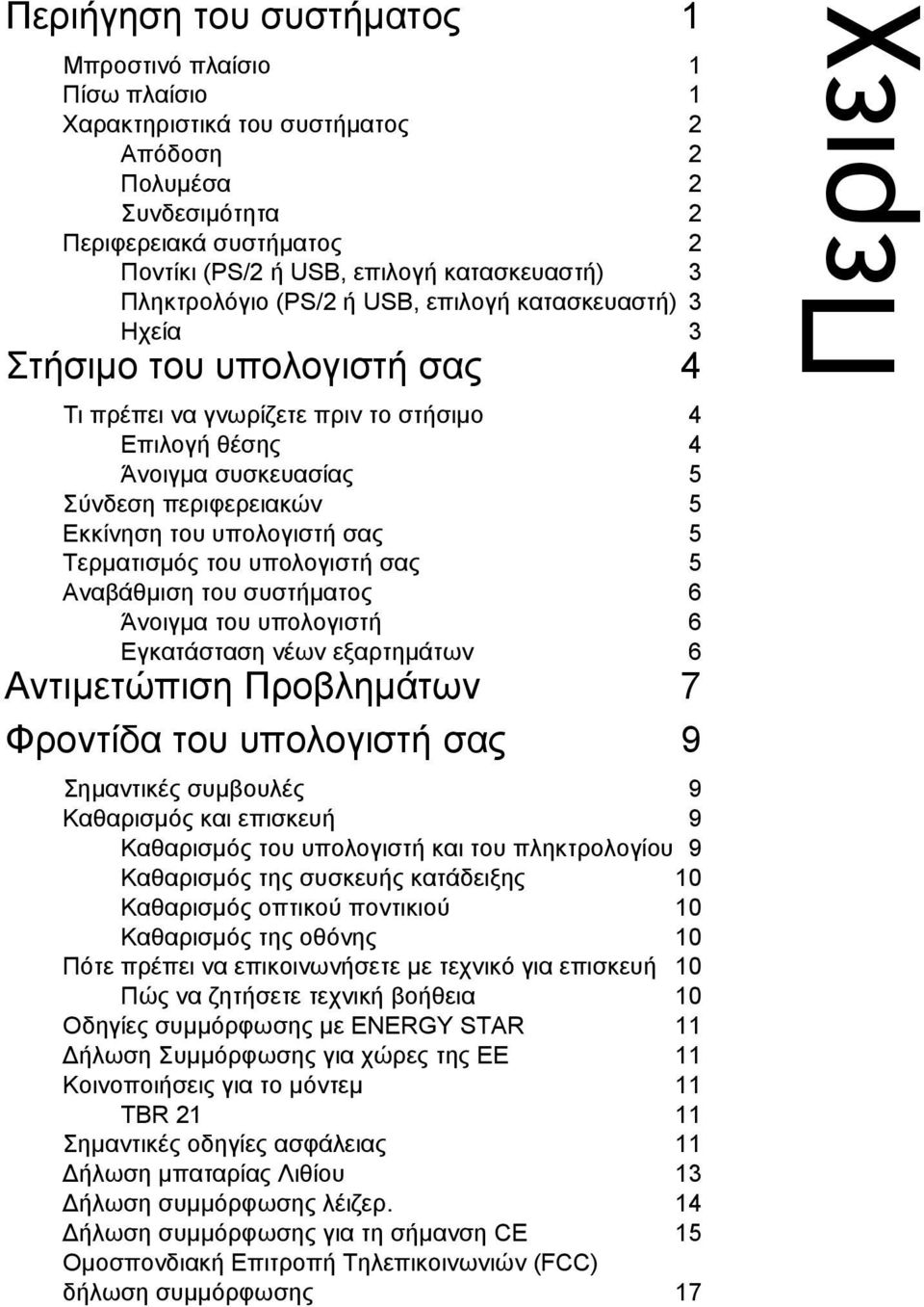 Εκκίνηση του υπολογιστή σας 5 Τερµατισµός του υπολογιστή σας 5 Αναβάθµιση του συστήµατος 6 Άνοιγµα του υπολογιστή 6 Εγκατάσταση νέων εξαρτηµάτων 6 Αντιµετώπιση Προβληµάτων 7 Φροντίδα του υπολογιστή