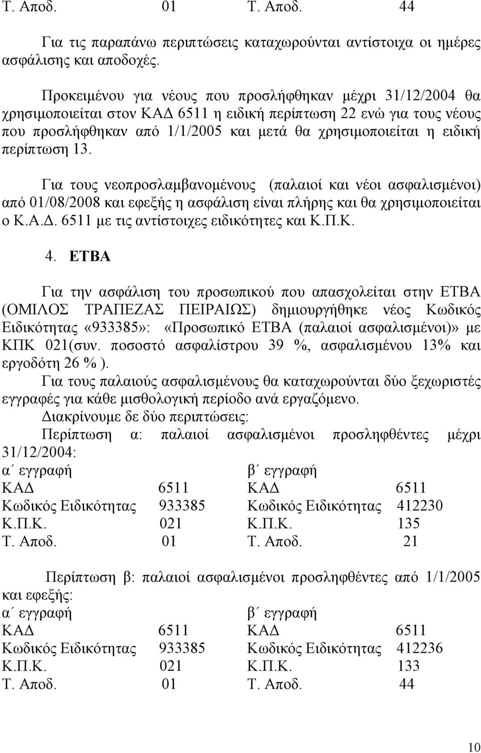 περίπτωση 13. Για τους νεοπροσλαμβανομένους (παλαιοί και νέοι ασφαλισμένοι) από 01/08/2008 και εφεξής η ασφάλιση είναι πλήρης και θα χρησιμοποιείται ο Κ.Α.Δ. 6511 με τις αντίστοιχες ειδικότητες και Κ.