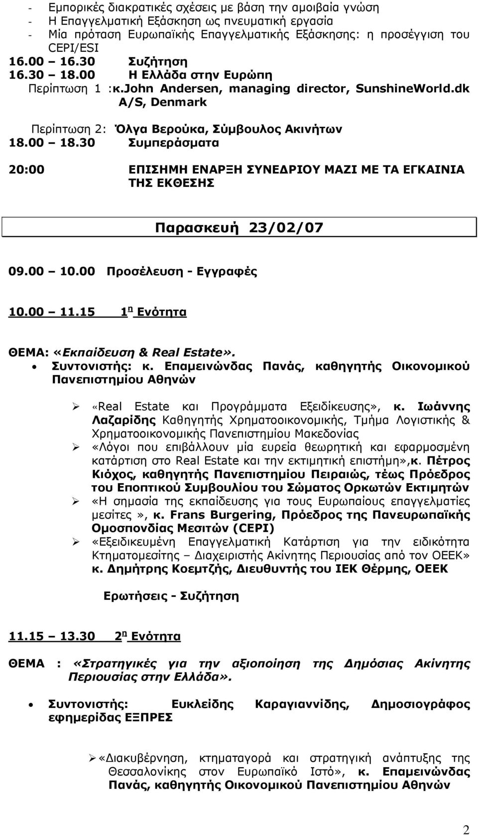 30 Συµπεράσµατα 20:00 ΕΠΙΣΗΜΗ ΕΝΑΡΞΗ ΣΥΝΕ ΡΙΟΥ ΜΑΖΙ ΜΕ ΤΑ ΕΓΚΑΙΝΙΑ ΤΗΣ ΕΚΘΕΣΗΣ Παρασκευή 23/02/07 09.00 10.00 Προσέλευση - Εγγραφές 10.00 11.15 1 η Ενότητα ΘΕΜΑ: «Εκπαίδευση & Real Estate».