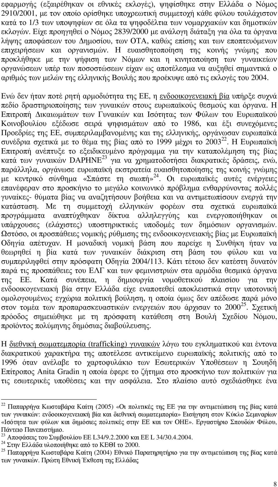 Είχε προηγηθεί ο Νόµος 2839/2000 µε ανάλογη διάταξη για όλα τα όργανα λήψης αποφάσεων του ηµοσίου, των ΟΤΑ, καθώς επίσης και των εποπτευόµενων επιχειρήσεων και οργανισµών.