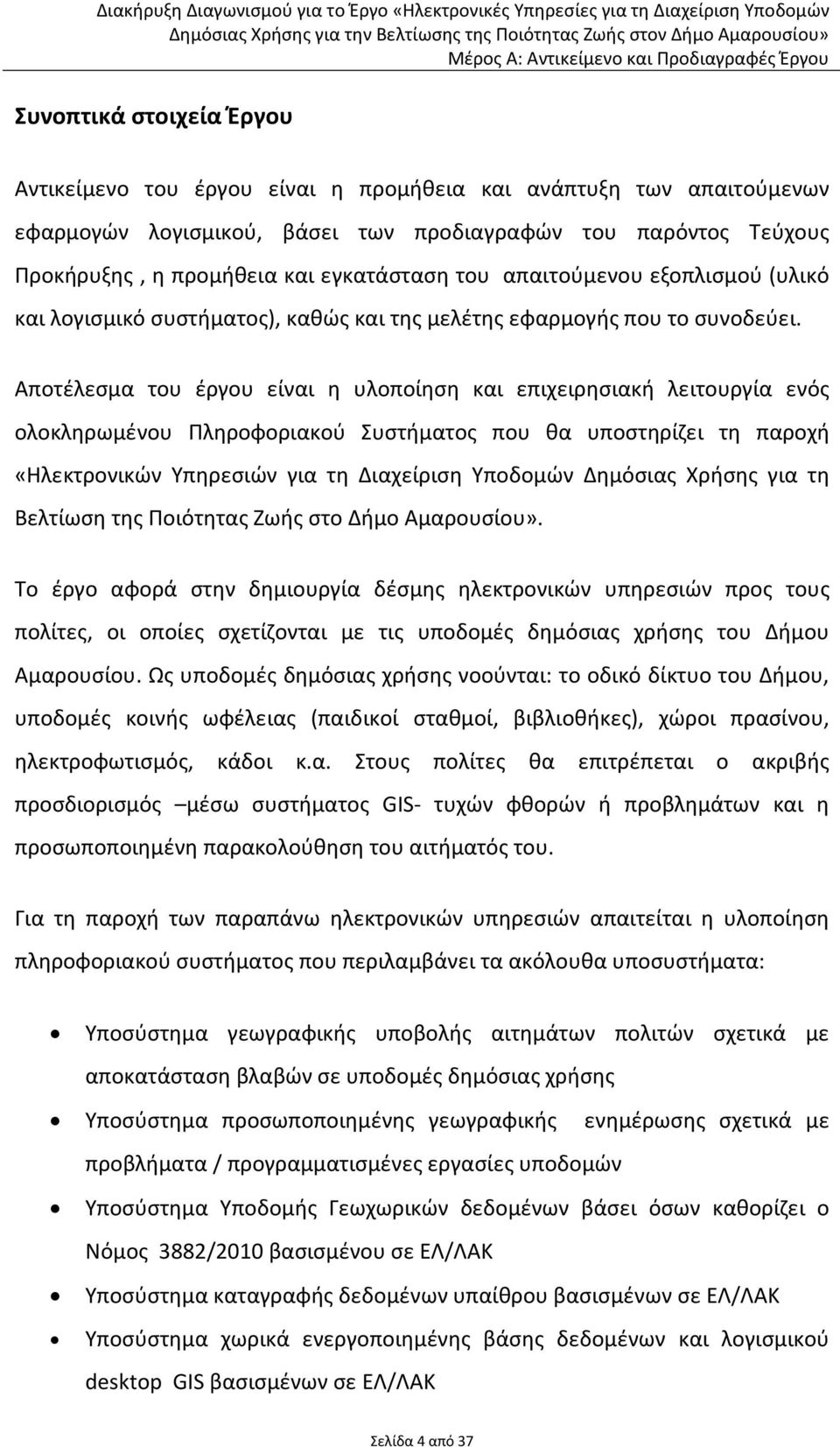 Αποτέλεσμα του έργου είναι η υλοποίηση και επιχειρησιακή λειτουργία ενός ολοκληρωμένου Πληροφοριακού Συστήματος που θα υποστηρίζει τη παροχή «Ηλεκτρονικών Υπηρεσιών για τη Διαχείριση Υποδομών