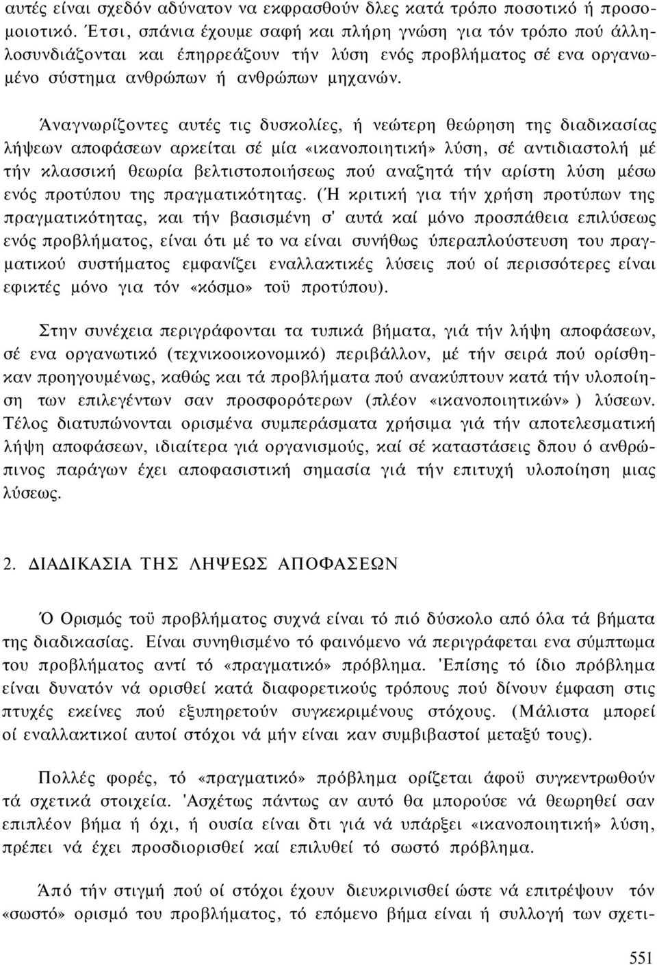 Άναγνωρίζοντες αυτές τις δυσκολίες, ή νεώτερη θεώρηση της διαδικασίας λήψεων αποφάσεων αρκείται σέ μία «ικανοποιητική» λύση, σέ αντιδιαστολή μέ τήν κλασσική θεωρία βελτιστοποιήσεως πού αναζητά τήν