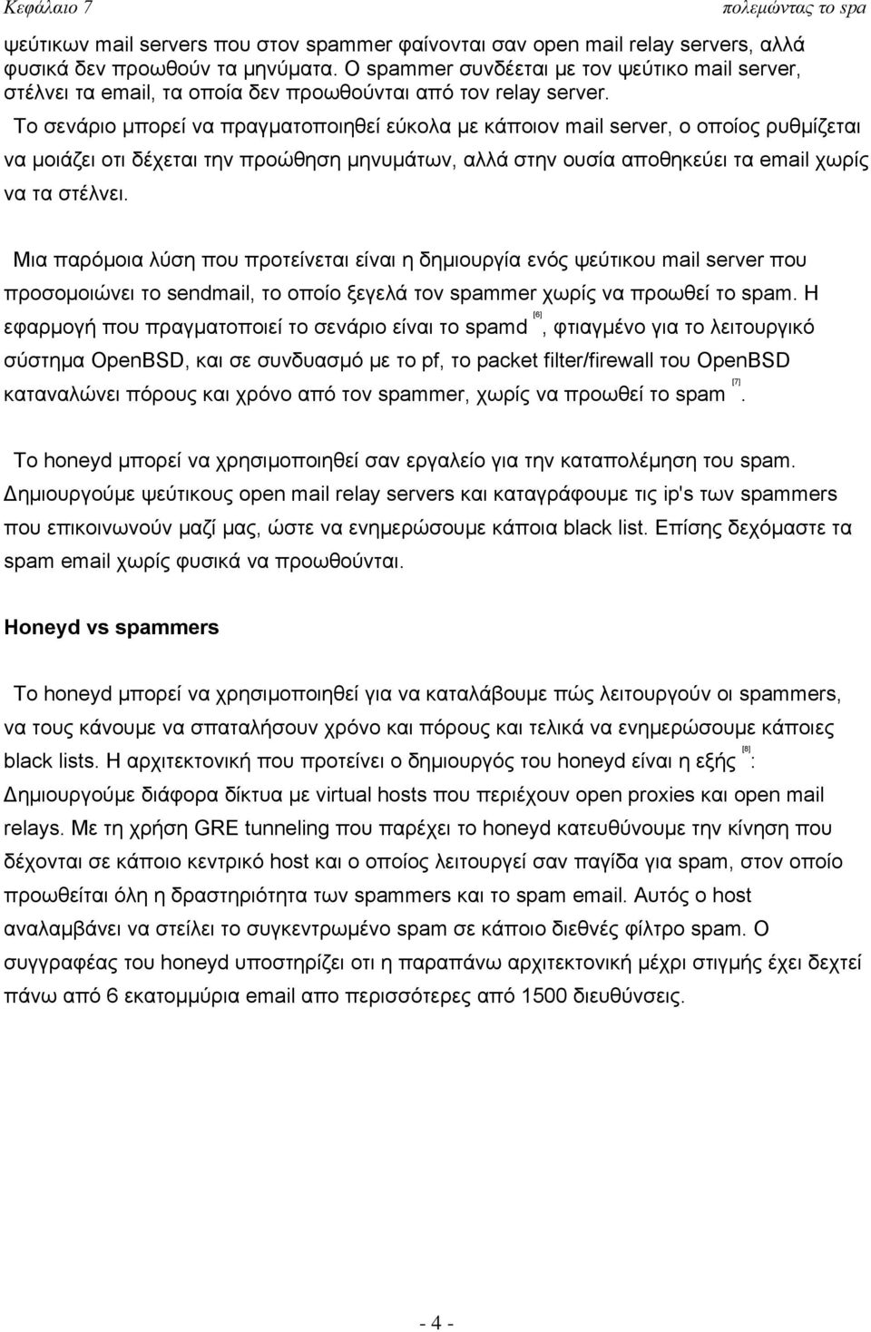 Το σενάριο μπορεί να πραγματοποιηθεί εύκολα με κάποιον mail server, ο οποίος ρυθμίζεται να μοιάζει οτι δέχεται την προώθηση μηνυμάτων, αλλά στην ουσία αποθηκεύει τα email χωρίς να τα στέλνει.