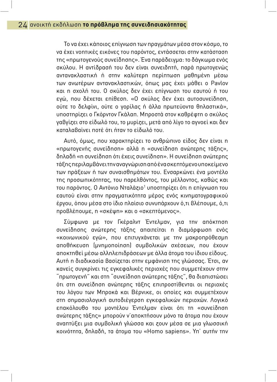 Η αντίδρασή του δεν είναι συνειδητή, παρά πρωτογενώ αντανακλαστική ή στην καλύτερη περίπτωση μαθημένη μέσω των ανωτέρων αντανακλαστικών, όπω μα έχει μάθει o Pavlov και η σχολή του.