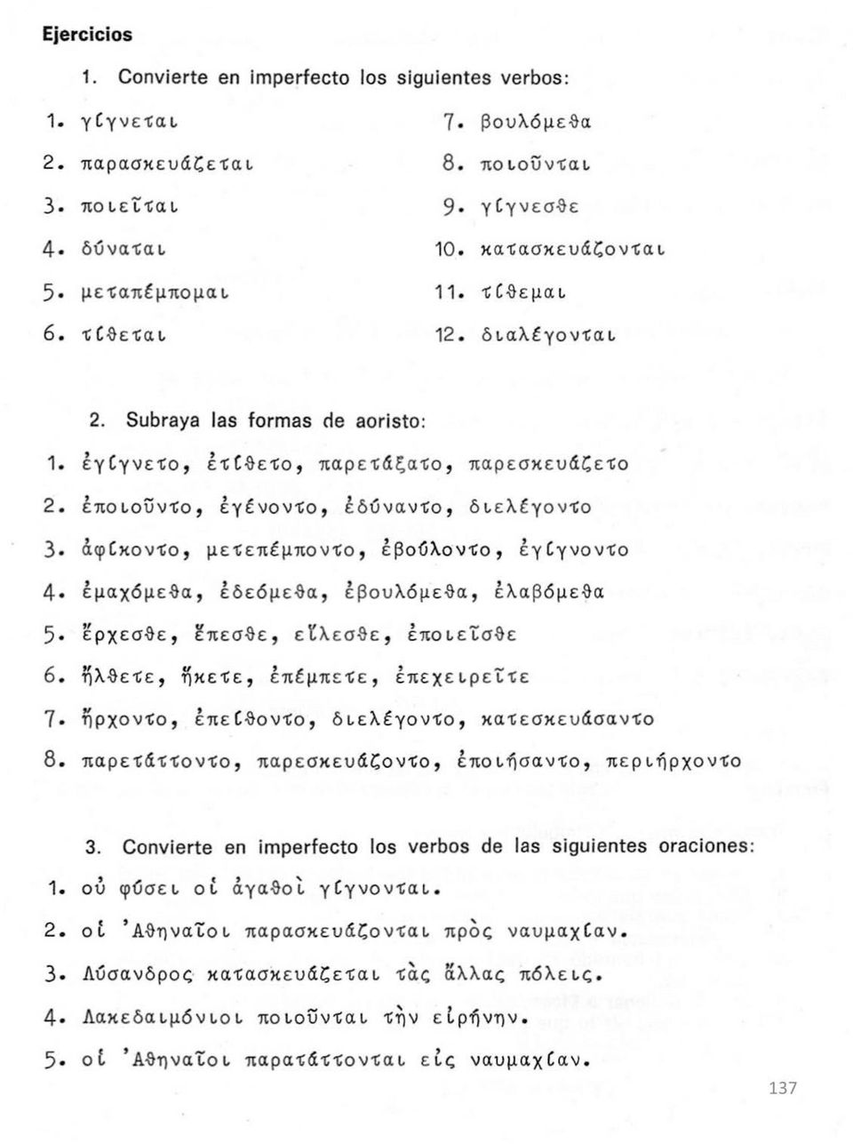 έποιουντο, έγένοντο, έδύναντο, διελέγοντο 3 άφίκοντο, μετεπέμποντο, έβούλοντο, έγίγνοντο 4 έμαχόμεθα, έδεόμεθα, έβουλόμεθα, έλαβόμεθα 5 έρχεσθε, έπεσθε, είλεσθε, έποιειςθε 6.