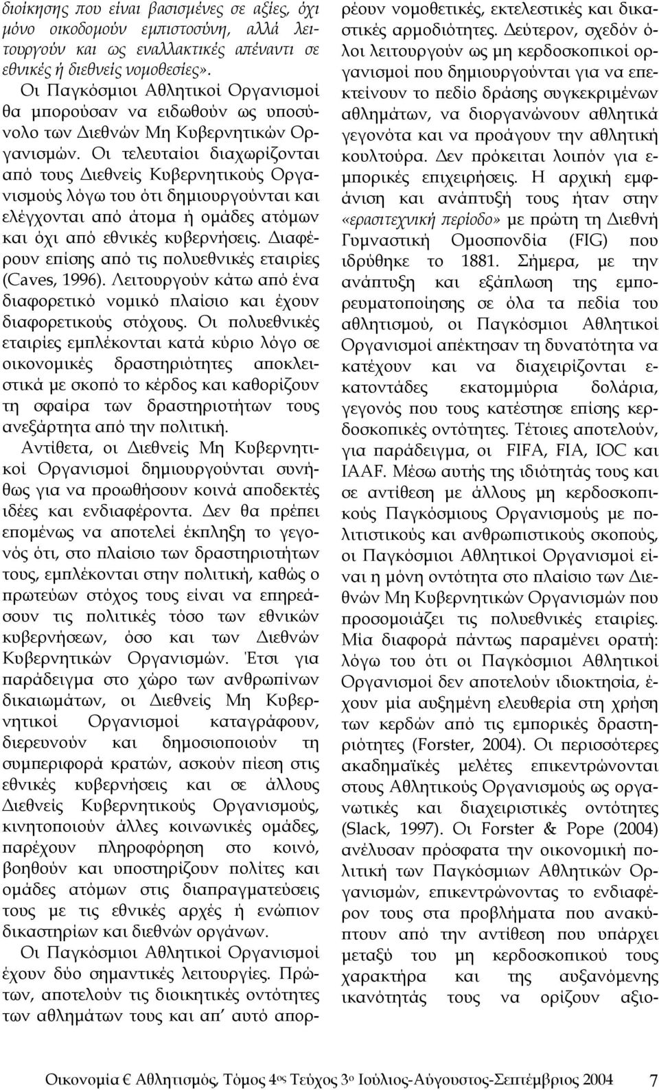 Οι τελευταίοι διαχωρίζονται από τους Διεθνείς Κυβερνητικούς Οργανισμούς λόγω του ότι δημιουργούνται και ελέγχονται από άτομα ή ομάδες ατόμων και όχι από εθνικές κυβερνήσεις.