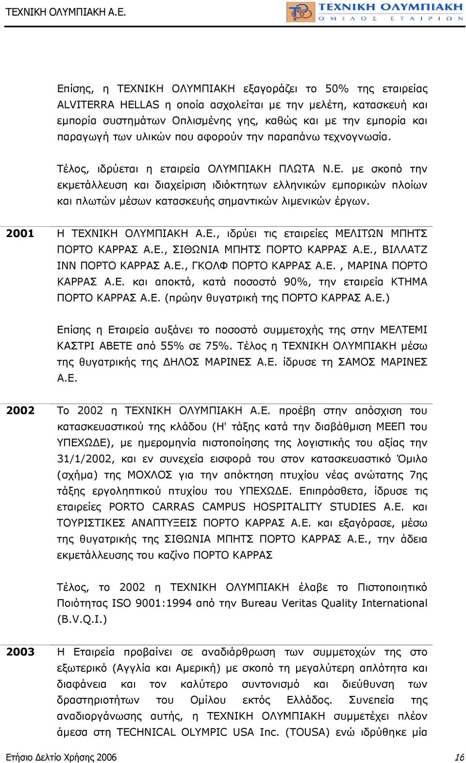 µε σκοπό την εκµετάλλευση και διαχείριση ιδιόκτητων ελληνικών εµπορικών πλοίων και πλωτών µέσων κατασκευής σηµαντικών λιµενικών έργων. 2001 Η ΤΕΧΝΙΚΗ ΟΛΥΜΠΙΑΚΗ Α.Ε., ιδρύει τις εταιρείες ΜΕΛΙΤΩΝ ΜΠΗΤΣ ΠΟΡΤΟ ΚΑΡΡΑΣ Α.