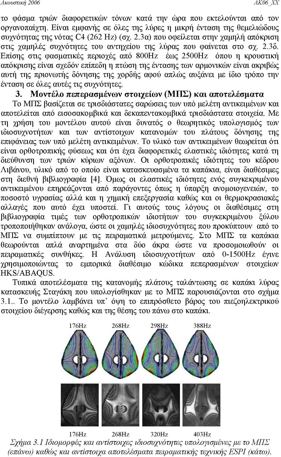 Επίσης στις φασματικές περιοχές από 800Hz έως 2500Hz όπου η κρουστική απόκρισης είναι σχεδόν επίπεδη η πτώση της έντασης των αρμονικών είναι ακριβώς αυτή της πριονωτής δόνησης της χορδής αφού απλώς