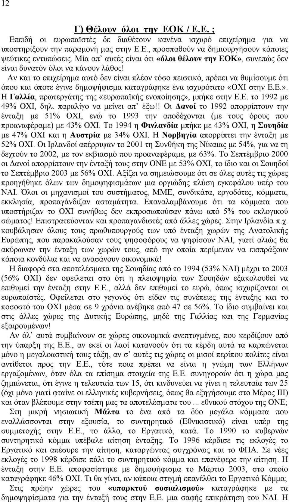 Αν και το επιχείρηµα αυτό δεν είναι πλέον τόσο πειστικό, πρέπει να θυµίσουµε ότι όπου και όποτε έγινε δηµοψήφισµα καταγράφηκε ένα ισχυρότατο «ΟΧΙ στην Ε.Ε.».