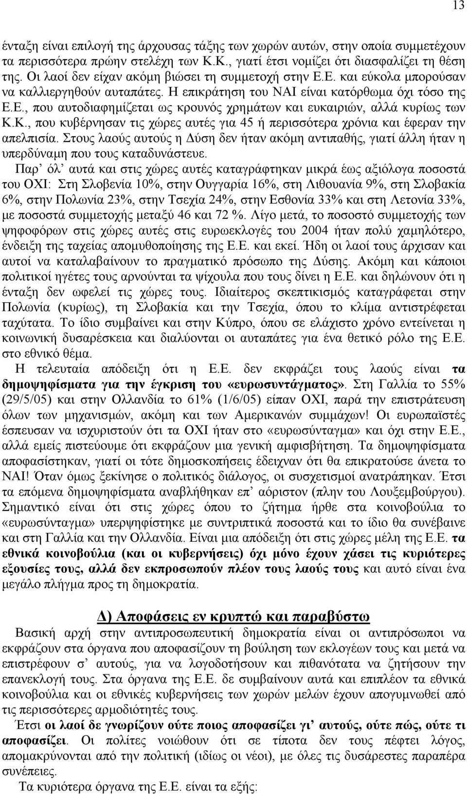 Κ., που κυβέρνησαν τις χώρες αυτές για 45 ή περισσότερα χρόνια και έφεραν την απελπισία. Στους λαούς αυτούς η ύση δεν ήταν ακόµη αντιπαθής, γιατί άλλη ήταν η υπερδύναµη που τους καταδυνάστευε.