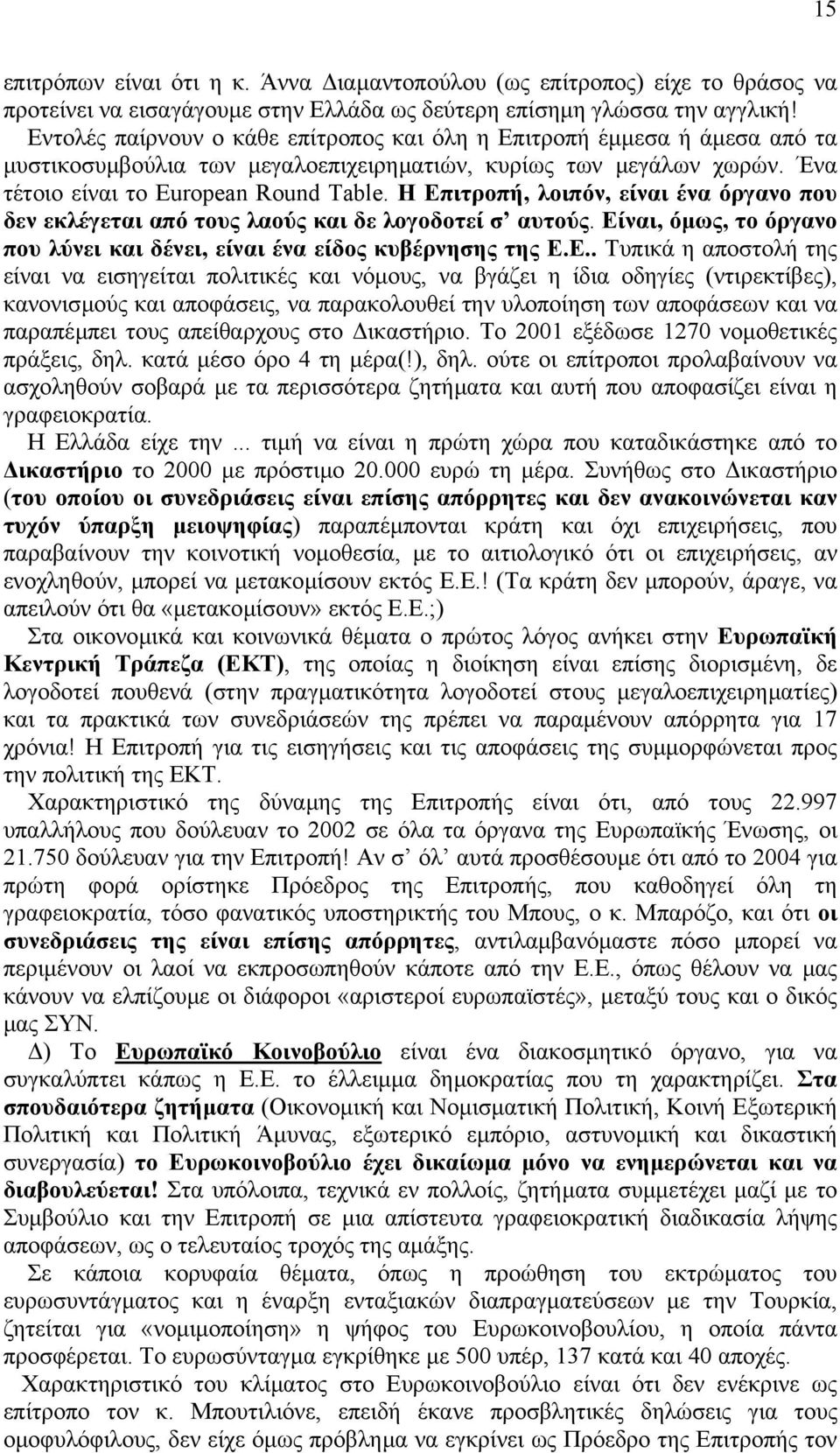 Η Επιτροπή, λοιπόν, είναι ένα όργανο που δεν εκλέγεται από τους λαούς και δε λογοδοτεί σ αυτούς. Είναι, όµως, το όργανο που λύνει και δένει, είναι ένα είδος κυβέρνησης της Ε.Ε.. Τυπικά η αποστολή της