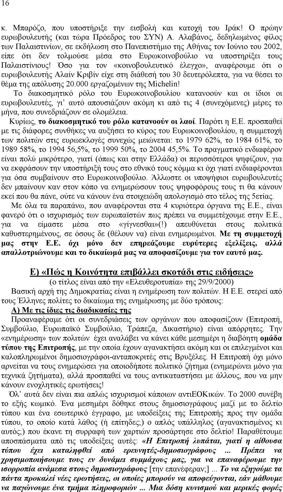 Όσο για τον «κοινοβουλευτικό έλεγχο», αναφέρουµε ότι ο ευρωβουλευτής Αλαίν Κριβίν είχε στη διάθεσή του 30 δευτερόλεπτα, για να θέσει το θέµα της απόλυσης 20.000 εργαζοµένων της Michelin!