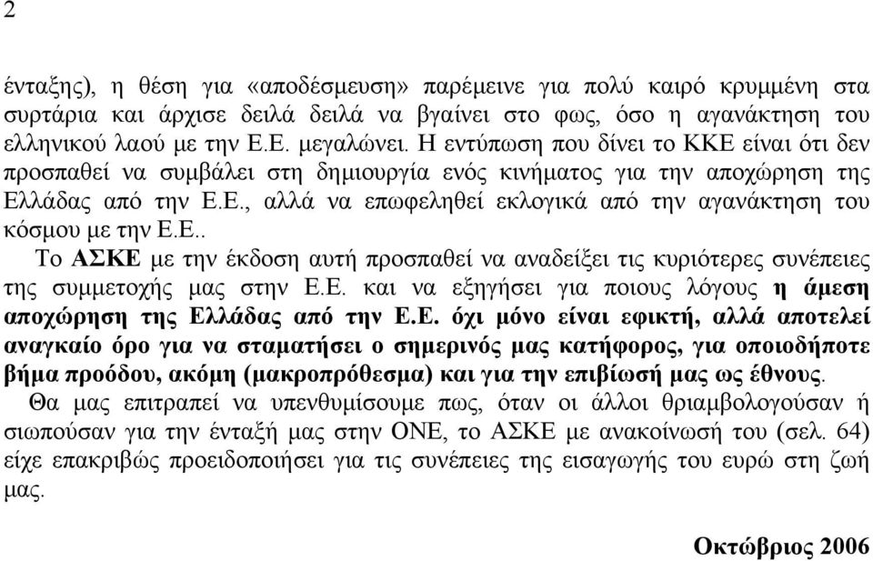 Ε.. Το ΑΣΚΕ µε την έκδοση αυτή προσπαθεί να αναδείξει τις κυριότερες συνέπειες της συµµετοχής µας στην Ε.Ε. και να εξηγήσει για ποιους λόγους η άµεση αποχώρηση της Ελλάδας από την Ε.Ε. όχι µόνο είναι εφικτή, αλλά αποτελεί αναγκαίο όρο για να σταµατήσει ο σηµερινός µας κατήφορος, για οποιοδήποτε βήµα προόδου, ακόµη (µακροπρόθεσµα) και για την επιβίωσή µας ως έθνους.