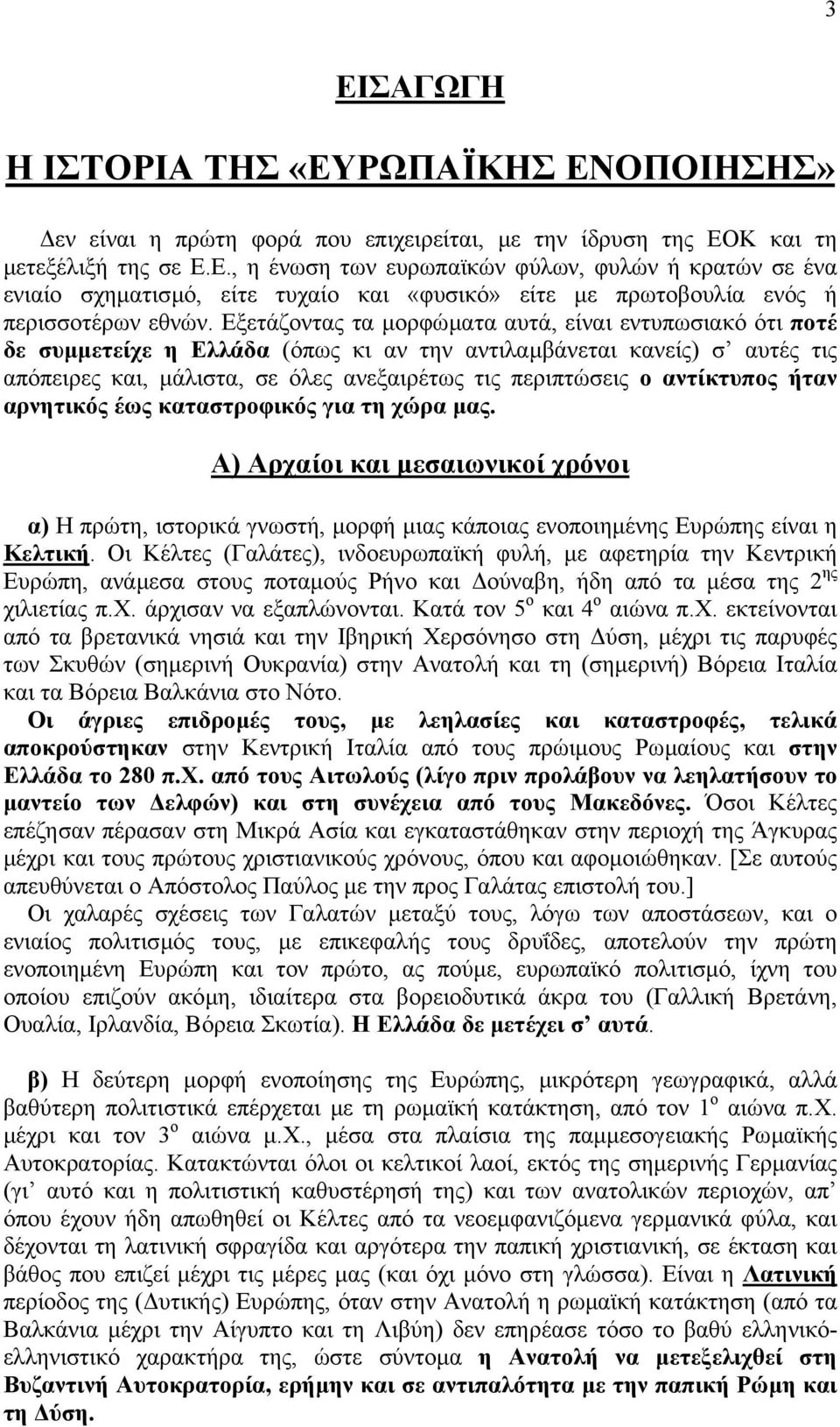 αντίκτυπος ήταν αρνητικός έως καταστροφικός για τη χώρα µας. Α) Αρχαίοι και µεσαιωνικοί χρόνοι α) Η πρώτη, ιστορικά γνωστή, µορφή µιας κάποιας ενοποιηµένης Ευρώπης είναι η Κελτική.