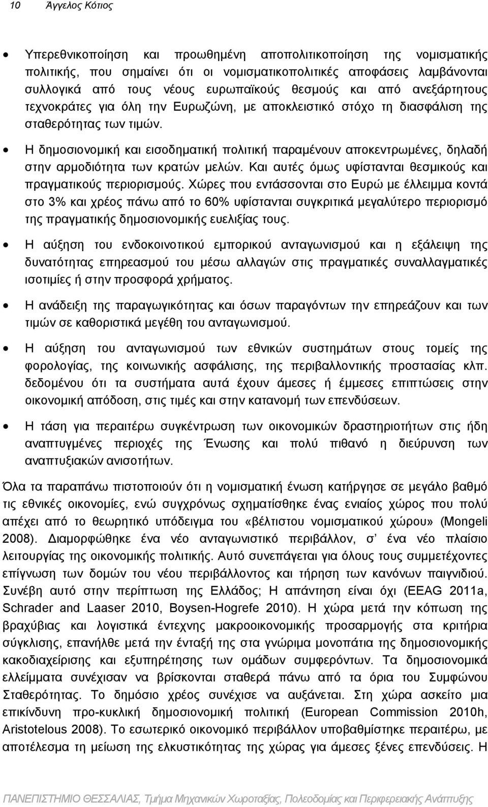 Η δημοσιονομική και εισοδηματική πολιτική παραμένουν αποκεντρωμένες, δηλαδή στην αρμοδιότητα των κρατών μελών. Και αυτές όμως υφίστανται θεσμικούς και πραγματικούς περιορισμούς.