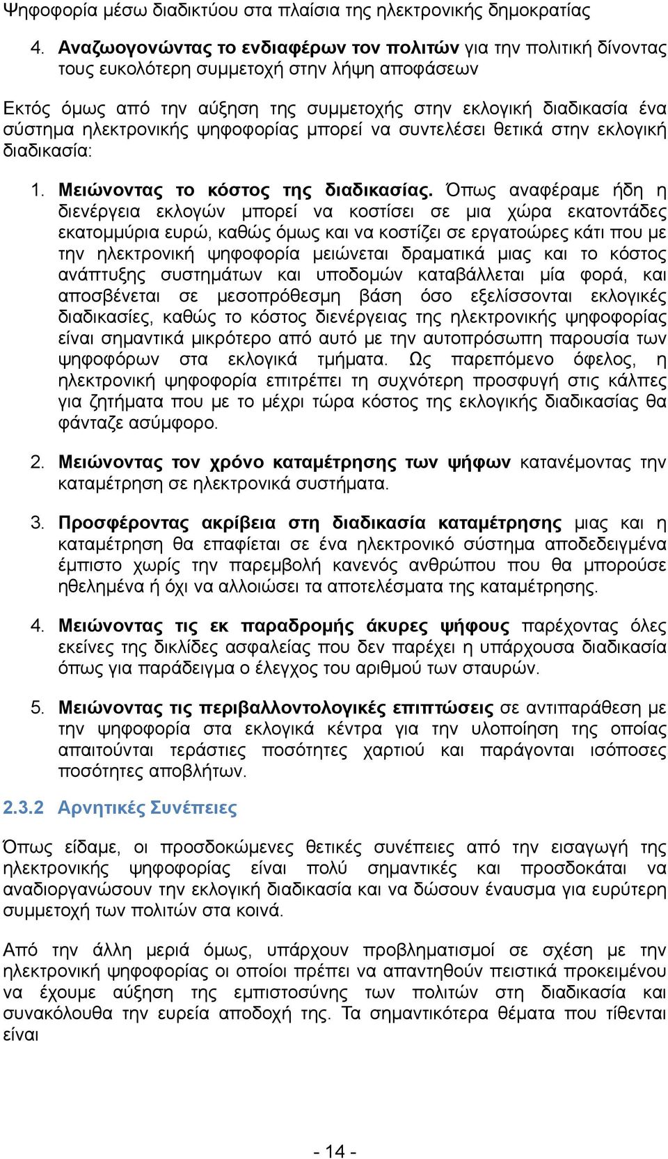 Όπως αναφέραμε ήδη η διενέργεια εκλογών μπορεί να κοστίσει σε μια χώρα εκατοντάδες εκατομμύρια ευρώ, καθώς όμως και να κοστίζει σε εργατοώρες κάτι που με την ηλεκτρονική ψηφοφορία μειώνεται δραματικά