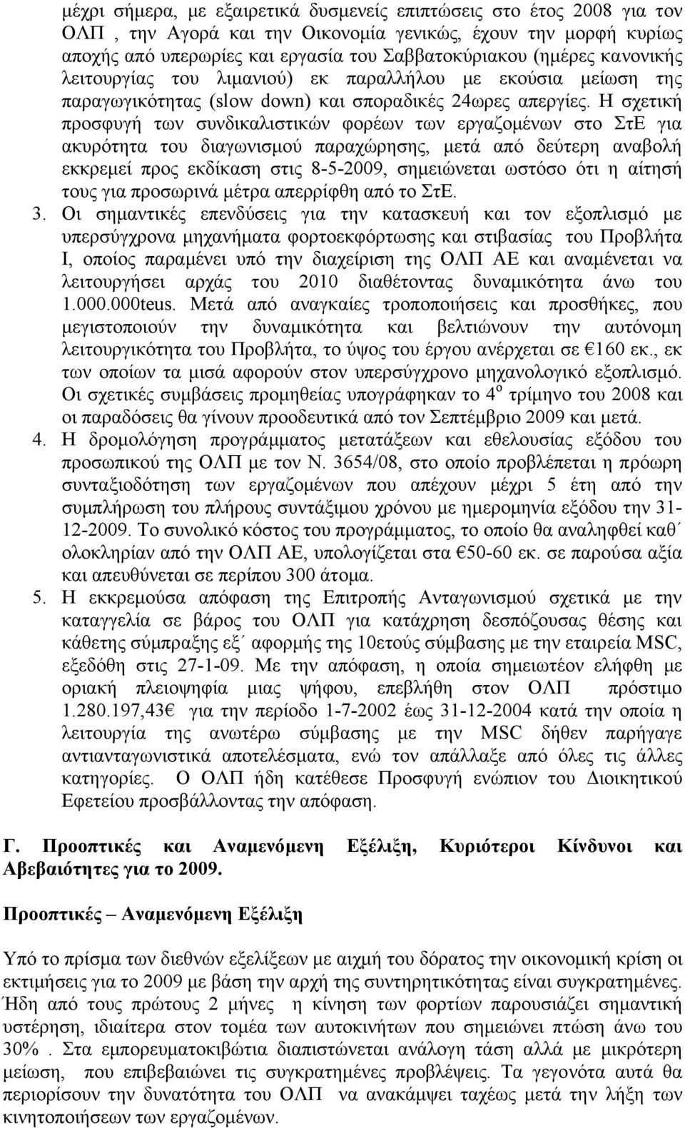 Η σχετική προσφυγή των συνδικαλιστικών φορέων των εργαζοµένων στο ΣτΕ για ακυρότητα του διαγωνισµού παραχώρησης, µετά από δεύτερη αναβολή εκκρεµεί προς εκδίκαση στις 8-5-2009, σηµειώνεται ωστόσο ότι