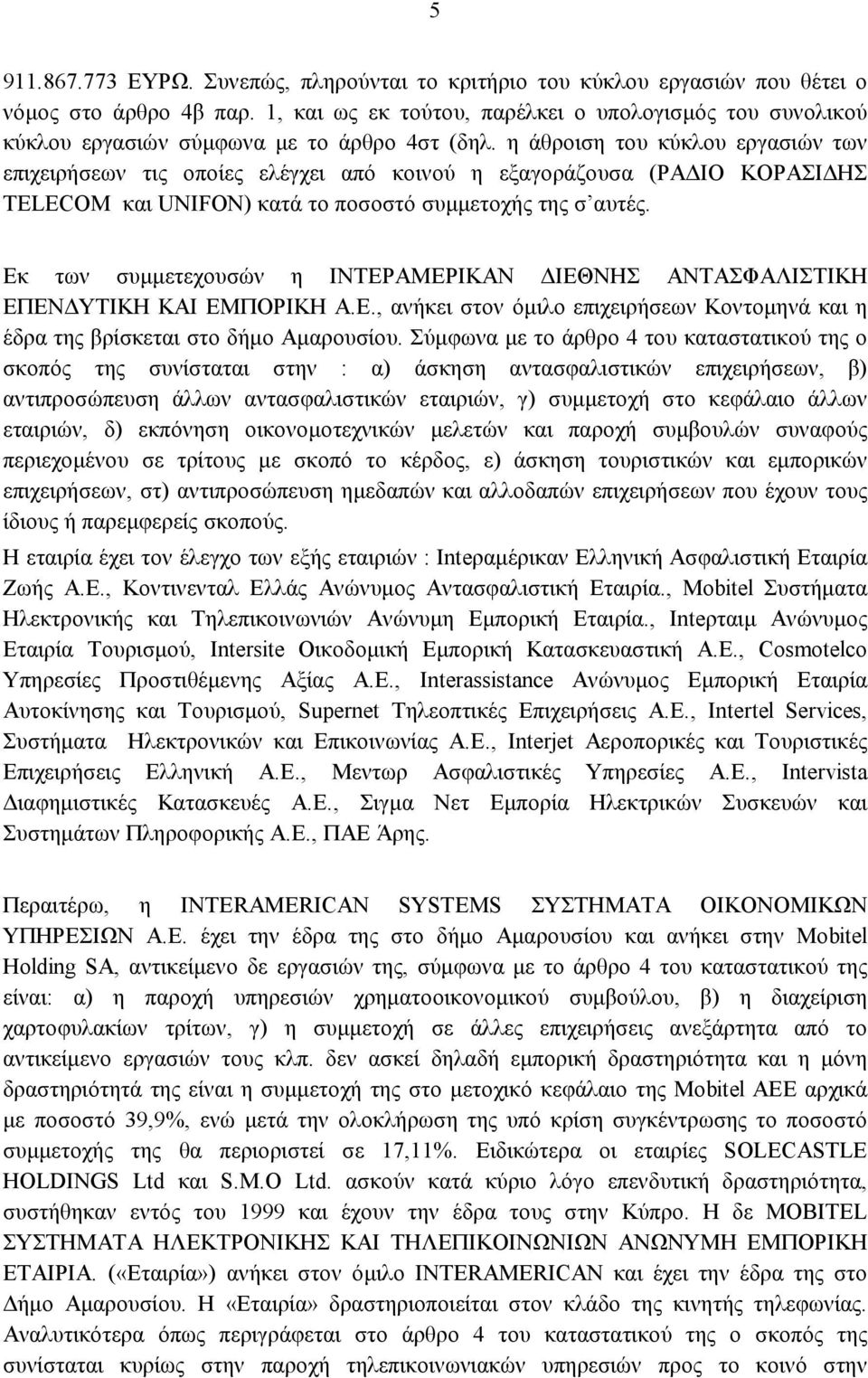 η άθροιση του κύκλου εργασιών των επιχειρήσεων τις οποίες ελέγχει από κοινού η εξαγοράζουσα (ΡΑΔΙΟ ΚΟΡΑΣΙΔΗΣ TELECOM και UNIFON) κατά το ποσοστό συμμετοχής της σ αυτές.