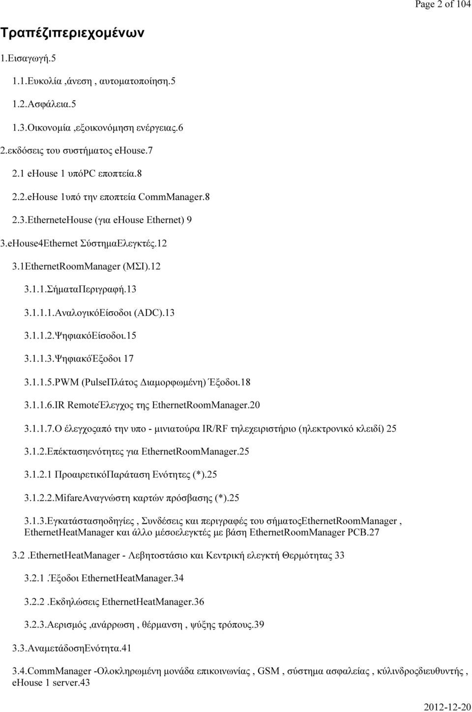 13 3.1.1.1.ΑναλογικόΕίσοδοι (ADC).13 3.1.1.2.ΨηφιακόΕίσοδοι.15 3.1.1.3.ΨηφιακόΈξοδοι 17 3.1.1.5.PWM (PulseΠλάτος Διαμορφωμένη) Έξοδοι.18 3.1.1.6.IR RemoteΈλεγχος της EthernetRoomManager.20 3.1.1.7.Ο έλεγχοςαπό την υπο - μινιατούρα IR/RF τηλεχειριστήριο (ηλεκτρονικό κλειδί) 25 3.