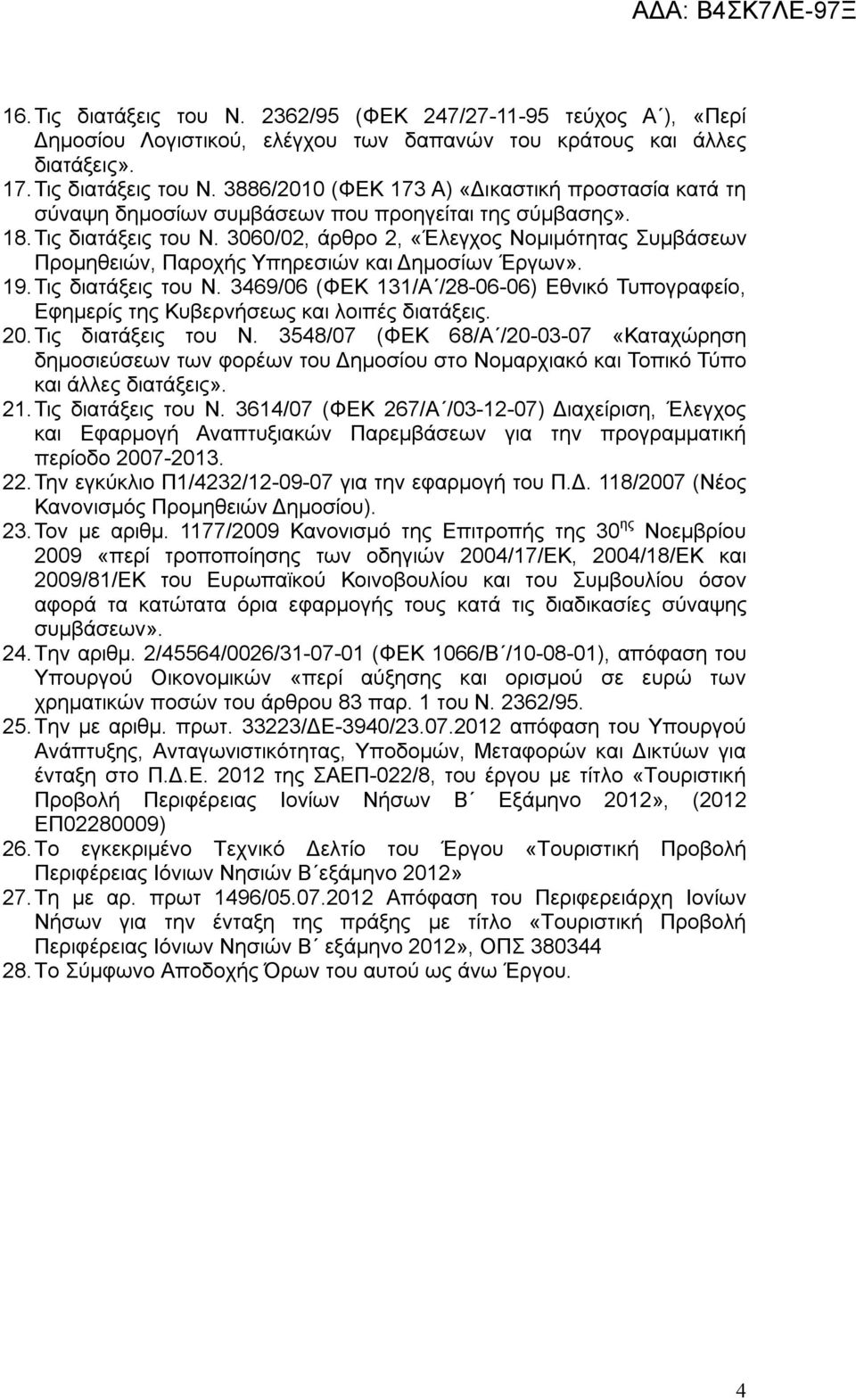 20. Τις διατάξεις του Ν. 3548/07 (ΦΕΚ 68/Α /20-03-07 «Καταχώρηση δημοσιεύσεων των φορέων του Δημοσίου στο Νομαρχιακό και Τοπικό Τύπο και άλλες διατάξεις». 21. Τις διατάξεις του Ν. 3614/07 (ΦΕΚ 267/Α /03-12-07) Διαχείριση, Έλεγχος και Εφαρμογή Αναπτυξιακών Παρεμβάσεων για την προγραμματική περίοδο 2007-2013.