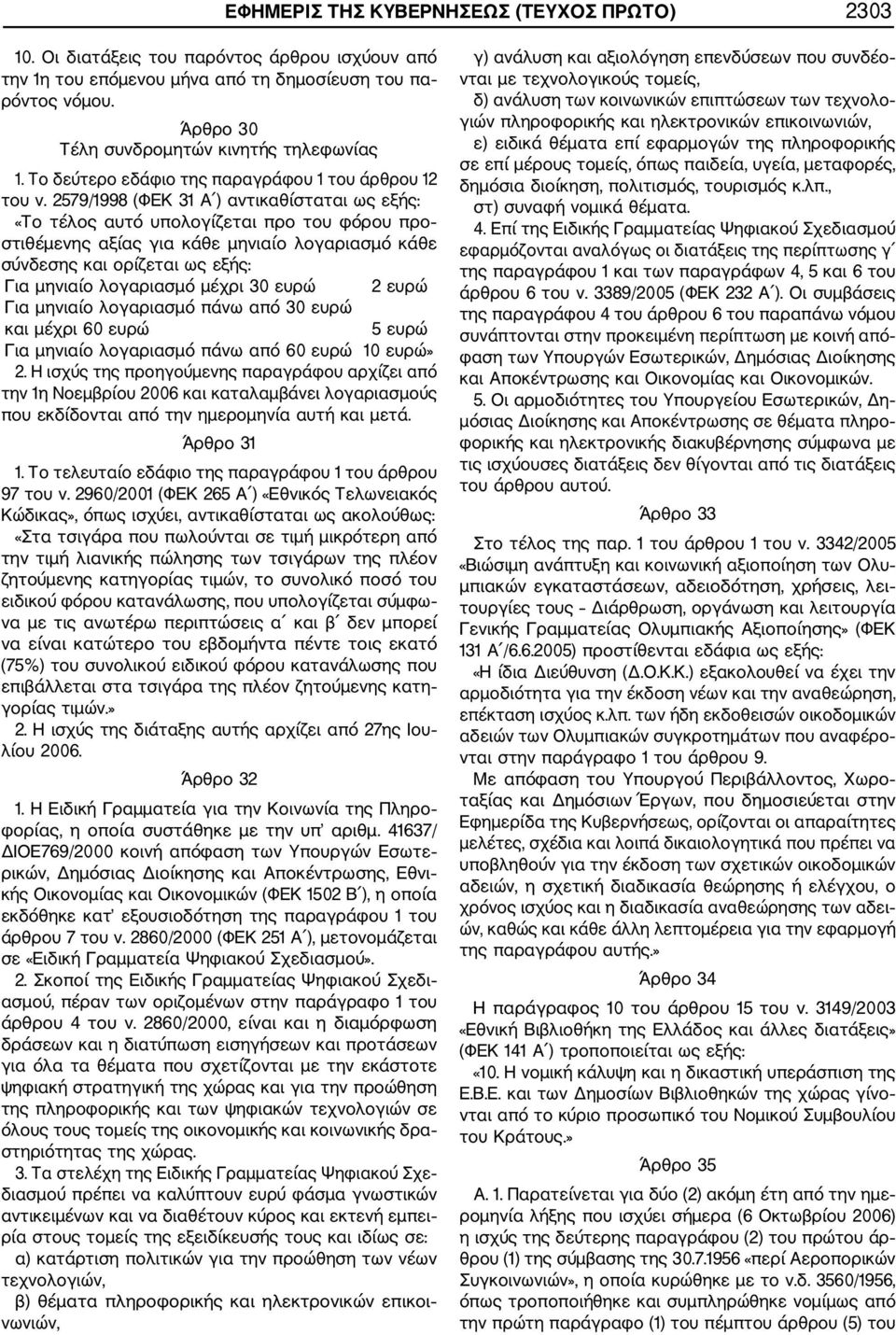 2579/1998 (ΦΕΚ 31 Α ) αντικαθίσταται ως εξής: «Το τέλος αυτό υπολογίζεται προ του φόρου προ στιθέμενης αξίας για κάθε μηνιαίο λογαριασμό κάθε σύνδεσης και ορίζεται ως εξής: Για μηνιαίο λογαριασμό