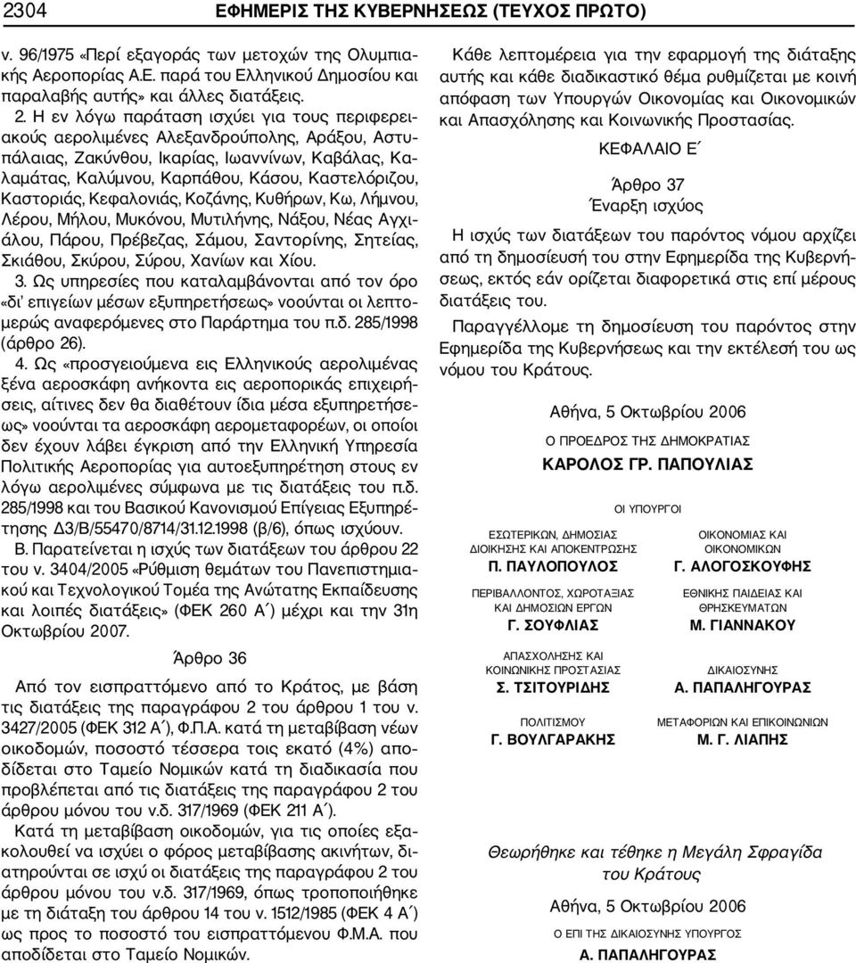 Καστοριάς, Κεφαλονιάς, Κοζάνης, Κυθήρων, Κω, Λήμνου, Λέρου, Μήλου, Μυκόνου, Μυτιλήνης, Νάξου, Νέας Αγχι άλου, Πάρου, Πρέβεζας, Σάμου, Σαντορίνης, Σητείας, Σκιάθου, Σκύρου, Σύρου, Χανίων και Χίου. 3.