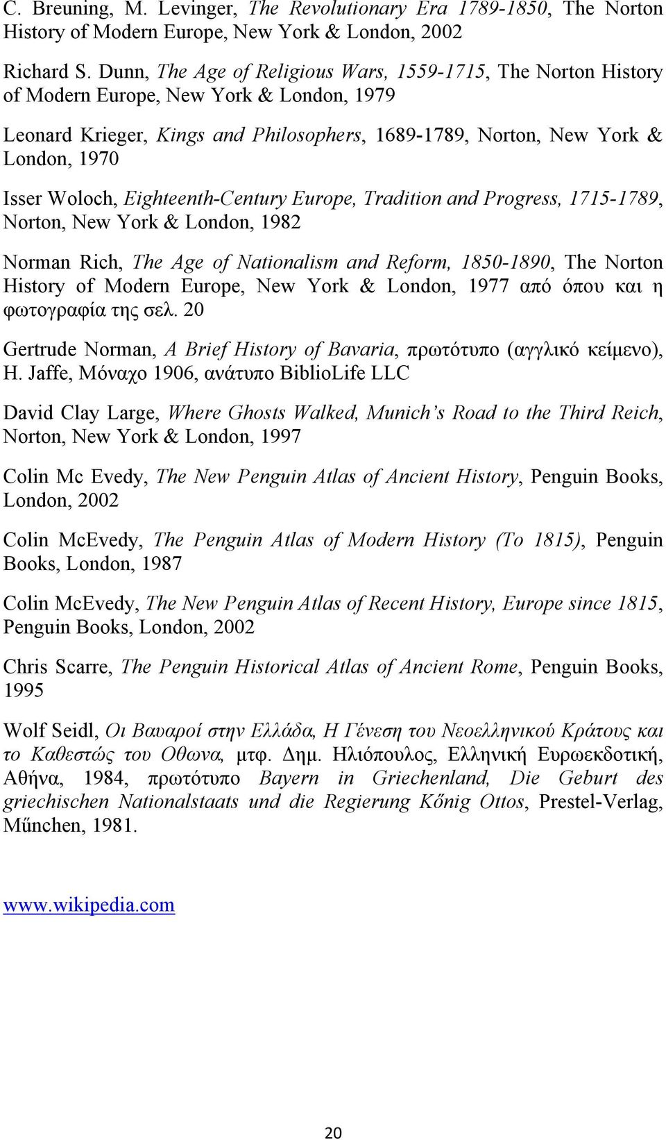 Woloch, Eighteenth-Century Europe, Tradition and Progress, 1715-1789, Norton, New York & London, 1982 Norman Rich, The Age of Nationalism and Reform, 1850-1890, The Norton History of Modern Europe,