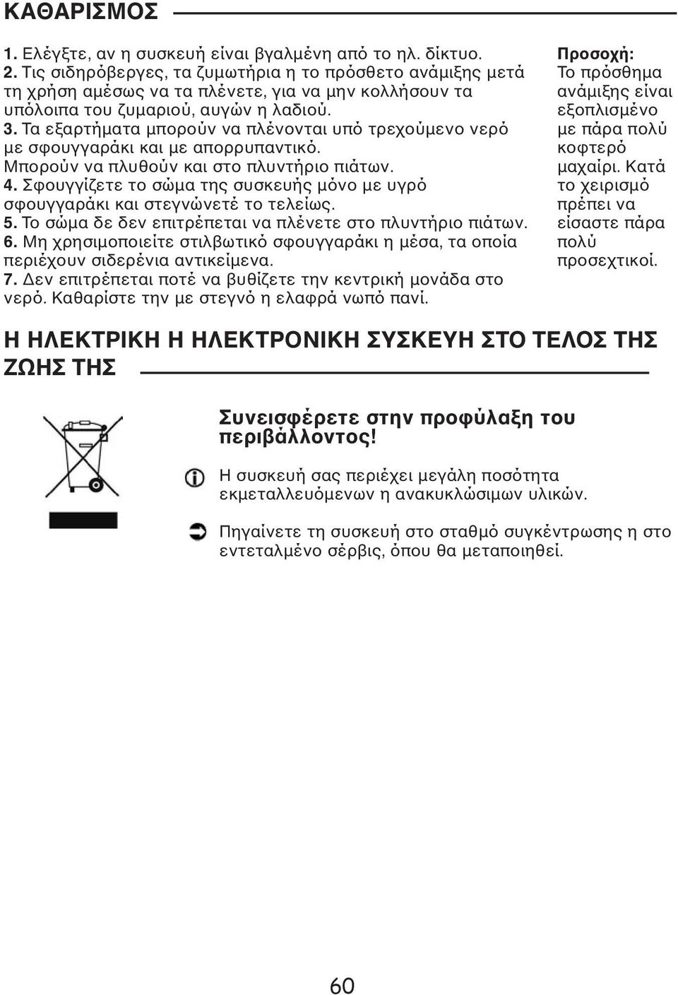 Τα εξαρτήµατα µπορούν να πλένονται υπό τρεχούµενο νερό µε σφουγγαράκι και µε απορρυπαντικό. Μπορούν να πλυθούν και στο πλυντήριο πιάτων. 4.