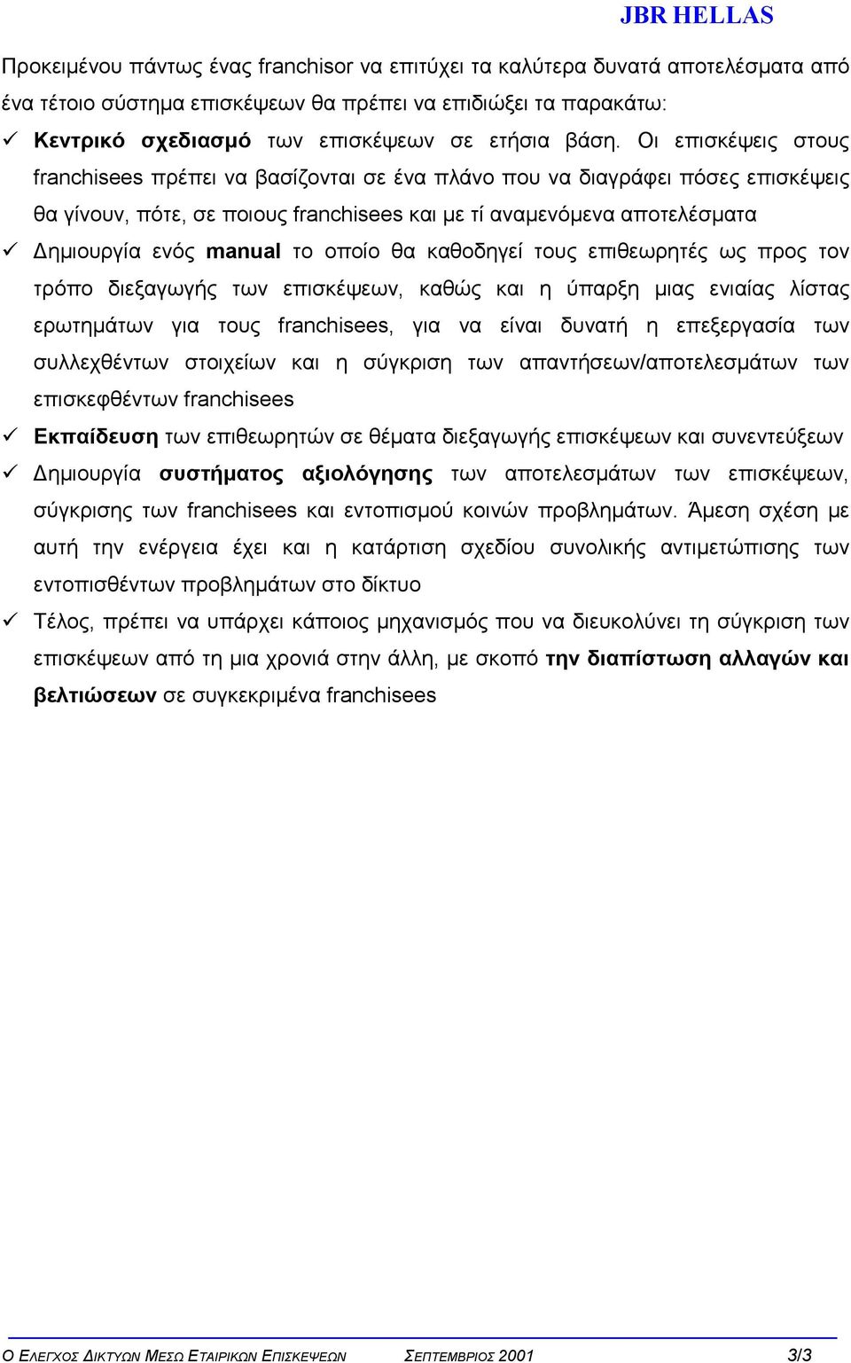 Οι επισκέψεις στους franchisees πρέπει να βασίζονται σε ένα πλάνο που να διαγράφει πόσες επισκέψεις θα γίνουν, πότε, σε ποιους franchisees και µε τί αναµενόµενα αποτελέσµατα ηµιουργία ενός manual το