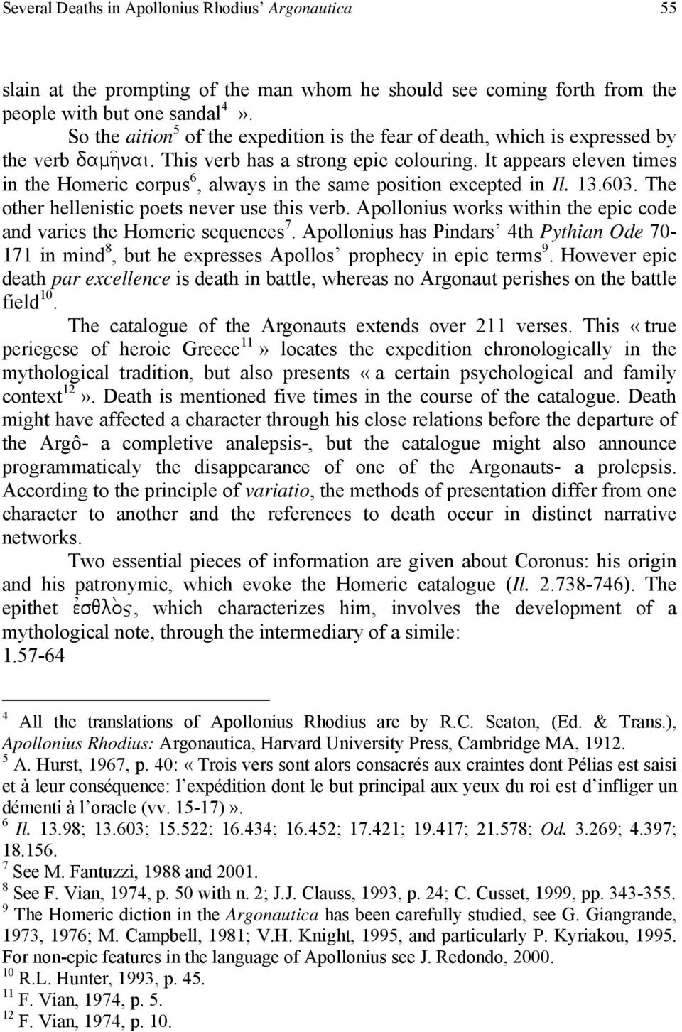 It appears eleven times in the Homeric corpus 6, always in the same position excepted in Il. 13.603. The other hellenistic poets never use this verb.