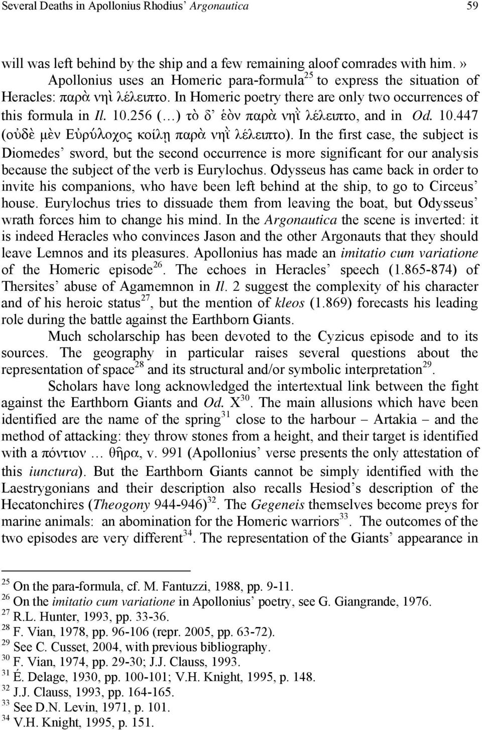 256 ( ) τὸ δ ἑὸν παρὰ νηῒ λέλειπτο, and in Od. 10.447 (οὐδὲ µὲν Εὐρύλοχος κοίλῃ παρὰ νηῒ λέλειπτο).