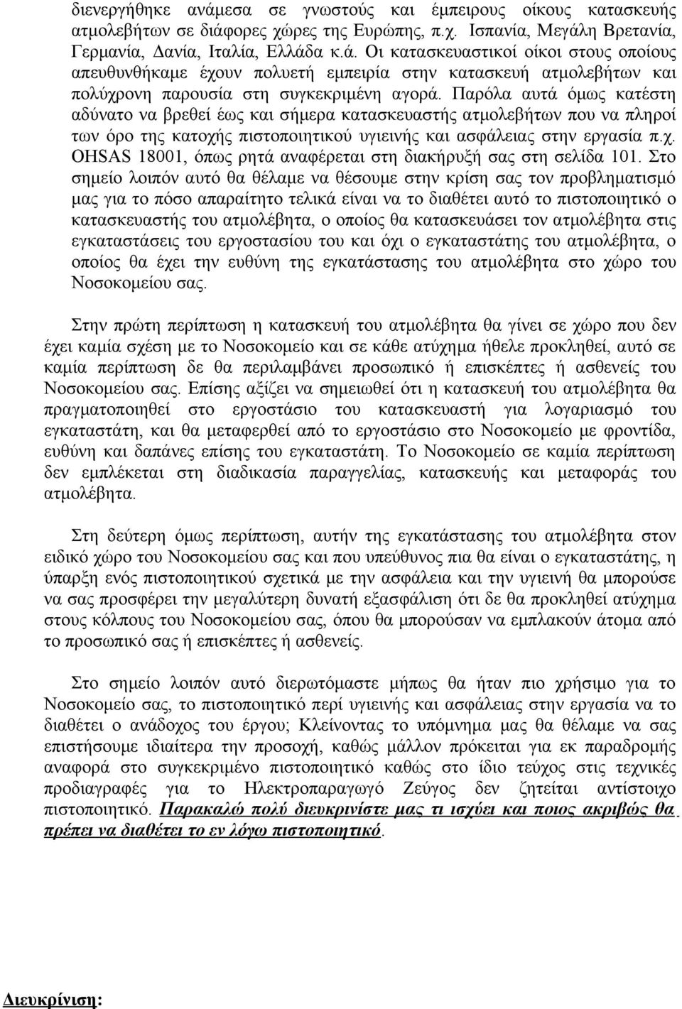 Στο σημείο λοιπόν αυτό θα θέλαμε να θέσουμε στην κρίση σας τον προβληματισμό μας για το πόσο απαραίτητο τελικά είναι να το διαθέτει αυτό το πιστοποιητικό ο κατασκευαστής του ατμολέβητα, ο οποίος θα