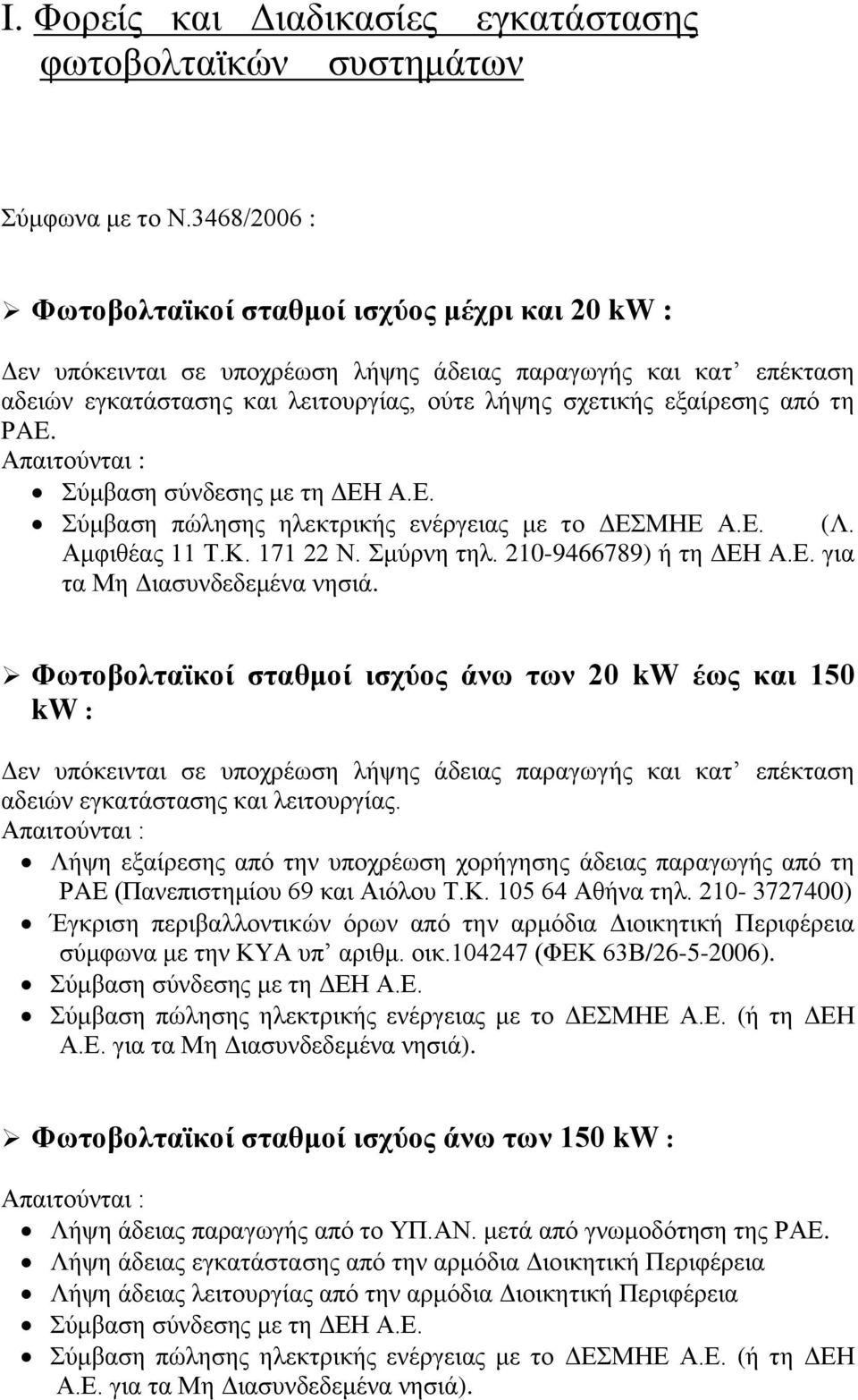 ηε ΡAE. Απαηηνχληαη : χκβαζε ζχλδεζεο κε ηε ΓΔΗ Α.Δ. χκβαζε πψιεζεο ειεθηξηθήο ελέξγεηαο κε ην ΓΔΜΗΔ Α.Δ. (Λ. Ακθηζέαο 11 Σ.Κ. 171 22 Ν. κχξλε ηει. 210-9466789) ή ηε ΓΔΗ Α.Δ. γηα ηα Με Γηαζπλδεδεκέλα λεζηά.